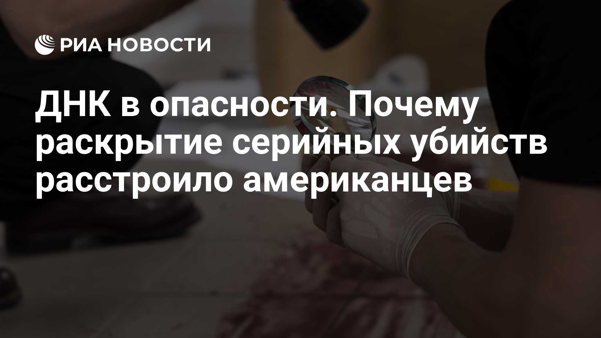 ДНК в опасности. Почему раскрытие серийных убийств расстроило американцев -  РИА Новости, 07.02.2019