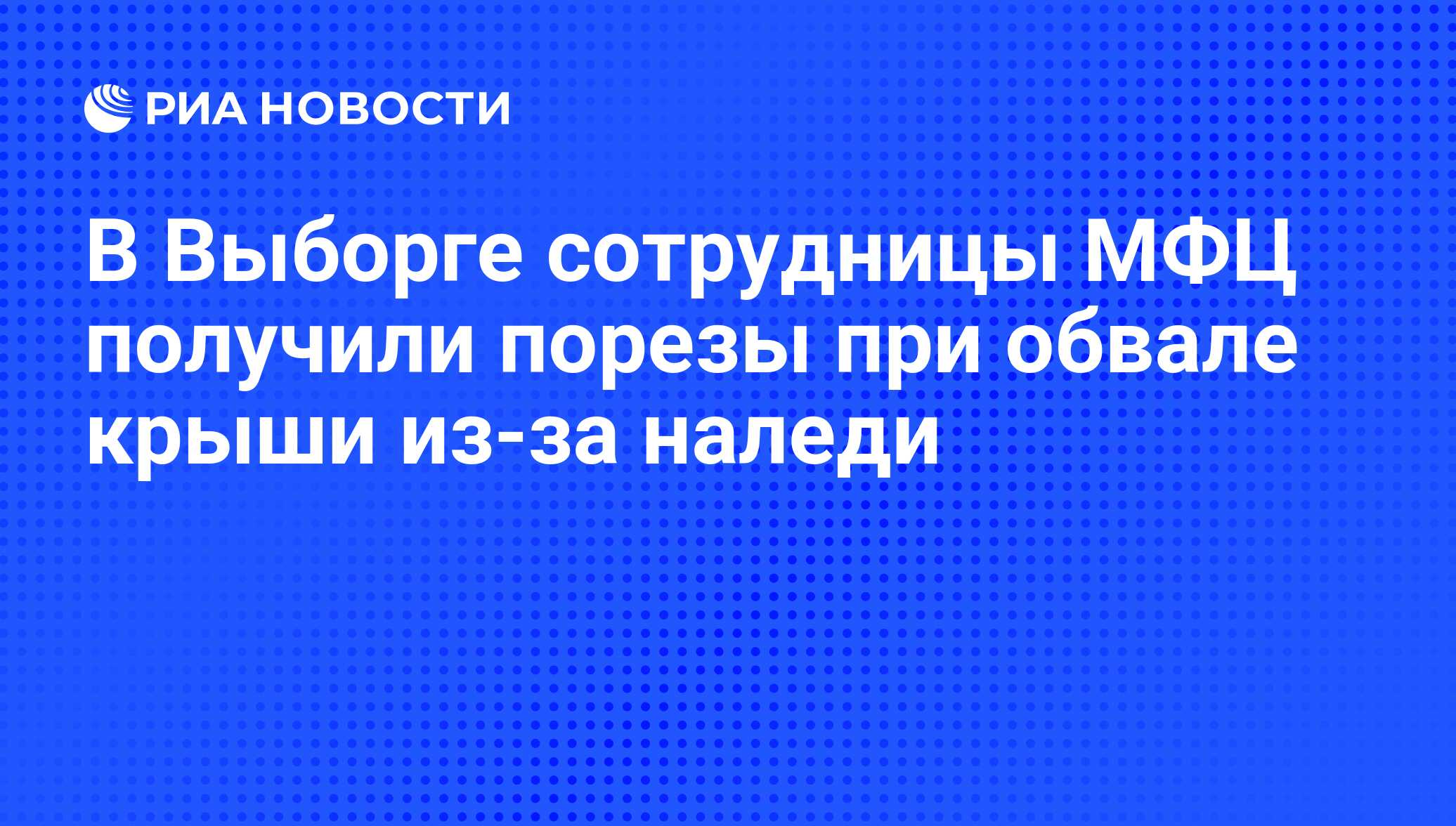 В Выборге сотрудницы МФЦ получили порезы при обвале крыши из-за наледи -  РИА Новости, 09.02.2019