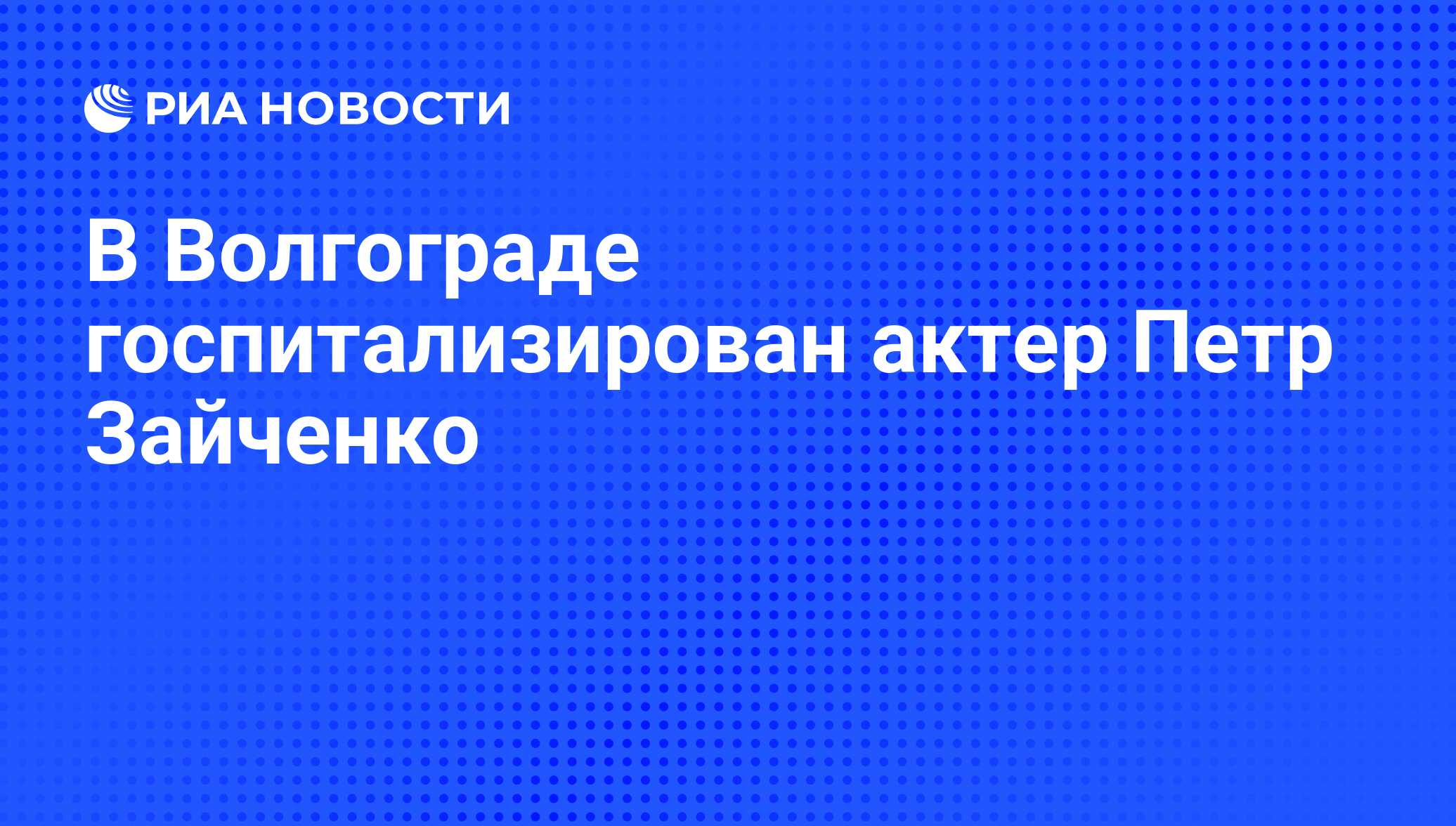 В Волгограде госпитализирован актер Петр Зайченко - РИА Новости, 09.02.2019