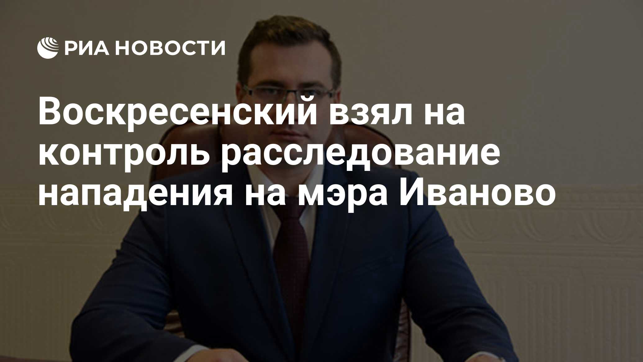 Воскресенский взял на контроль расследование нападения на мэра Иваново -  РИА Новости, 15.02.2019