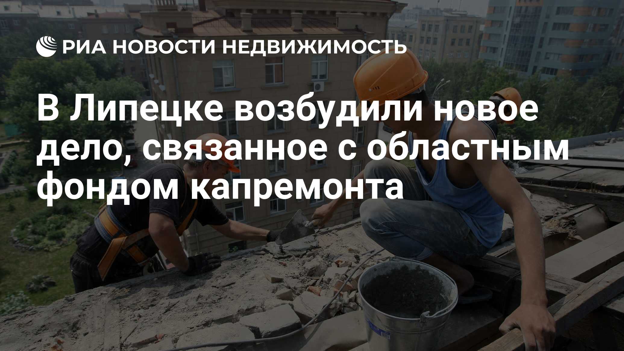 В Липецке возбудили новое дело, связанное с областным фондом капремонта -  Недвижимость РИА Новости, 11.12.2019