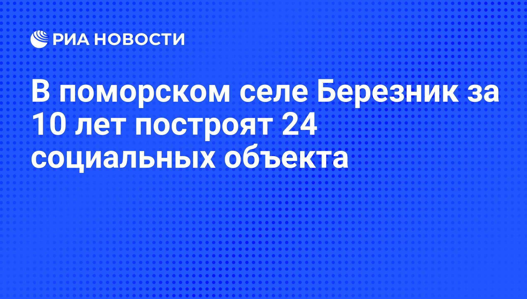 В поморском селе Березник за 10 лет построят 24 социальных объекта - РИА  Новости, 18.03.2019