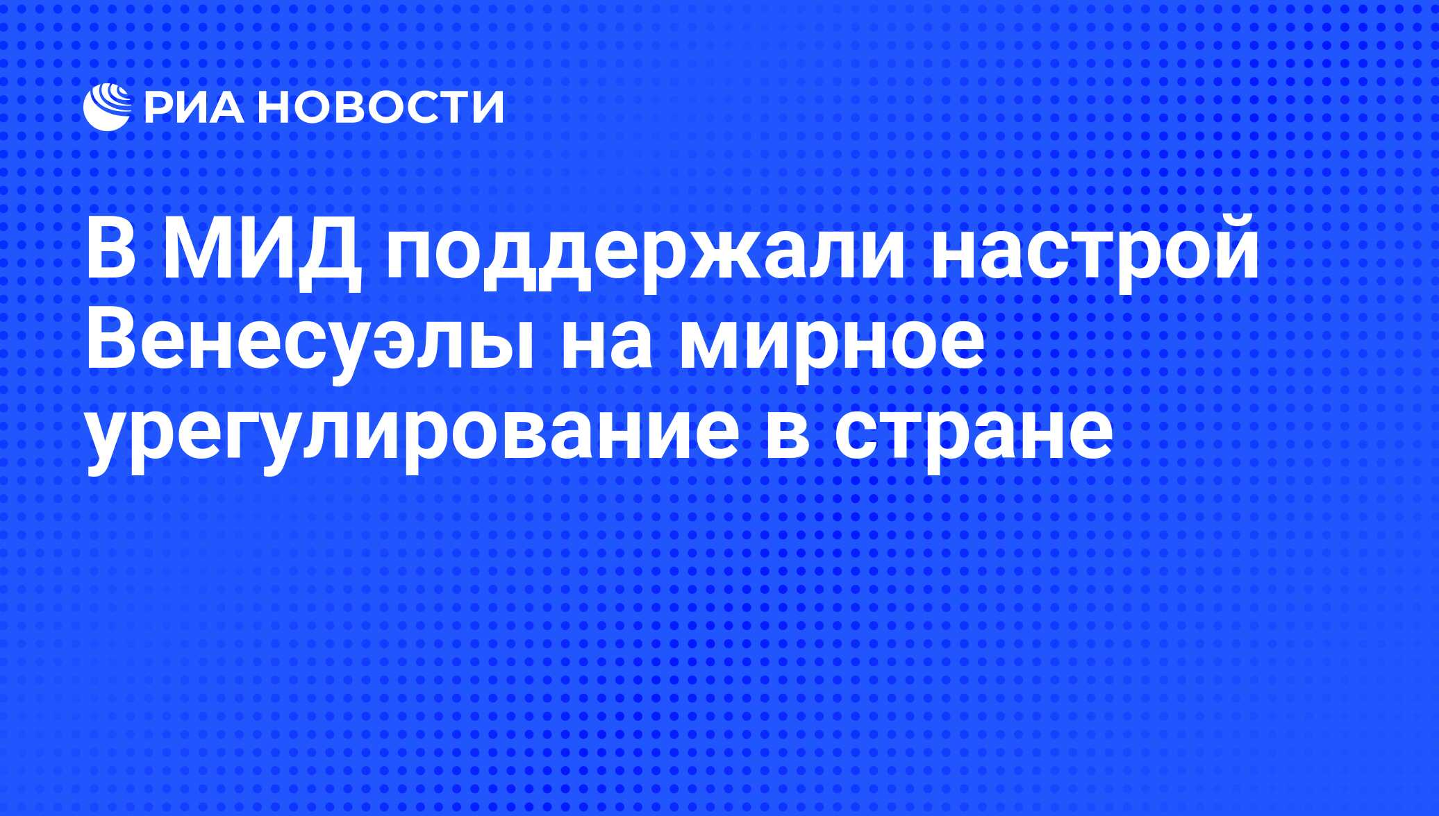 В МИД поддержали настрой Венесуэлы на мирное урегулирование в стране ...