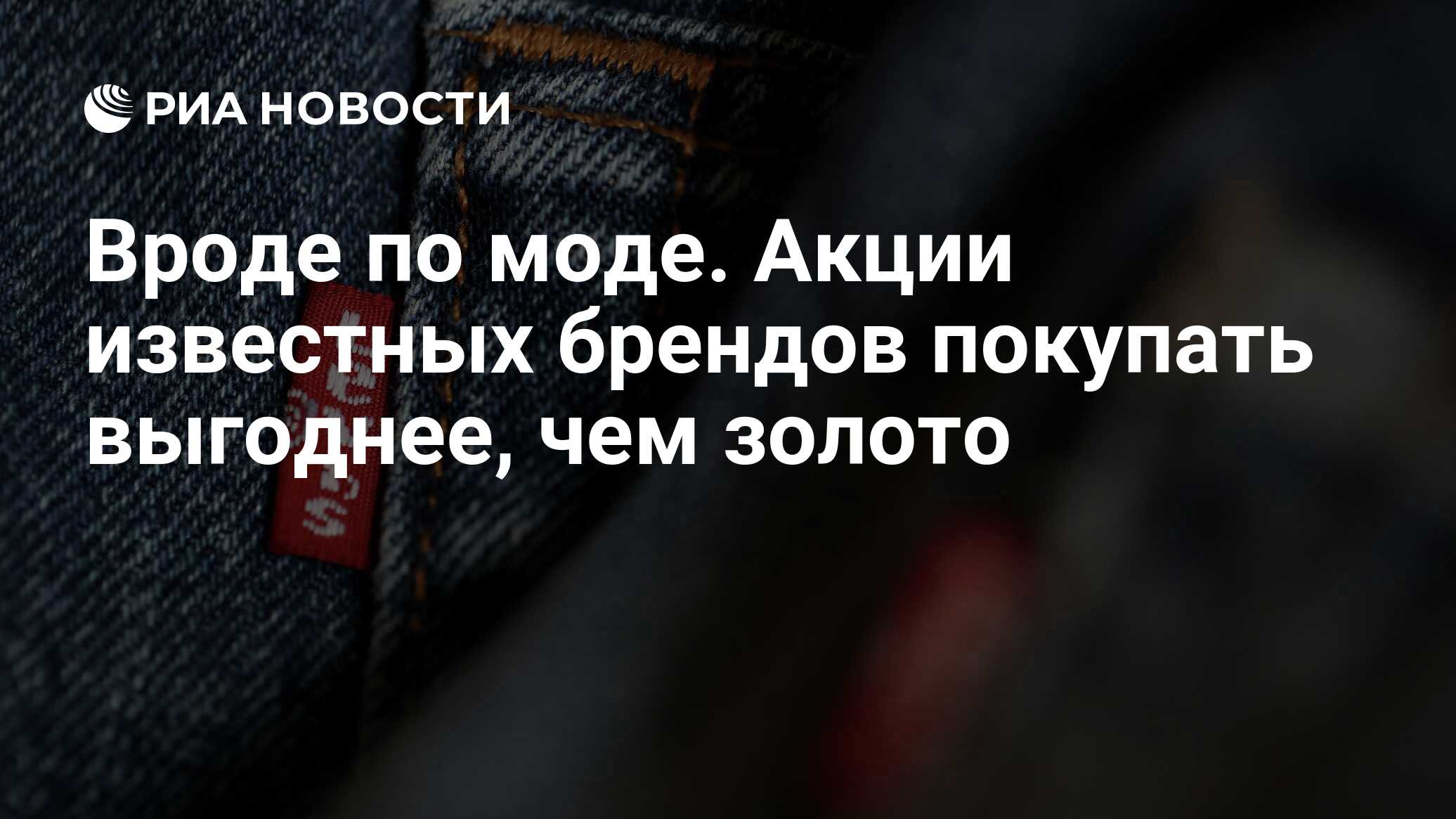 Вроде по моде. Акции известных брендов покупать выгоднее, чем золото - РИА  Новости, 23.03.2019