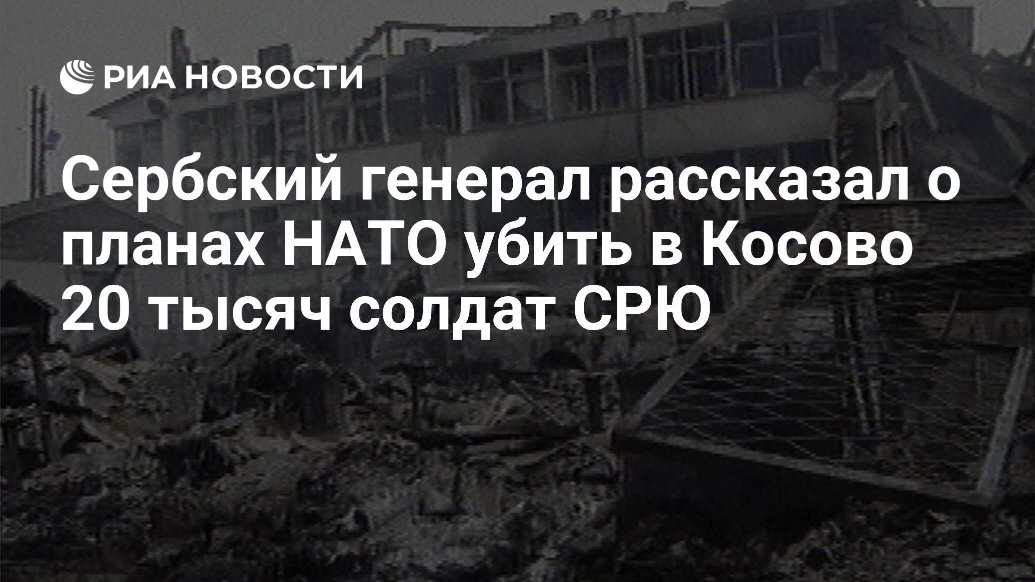 Сербский генерал рассказал о планах НАТО убить в Косово 20 тысяч солдат СРЮ  - РИА Новости, 23.03.2019