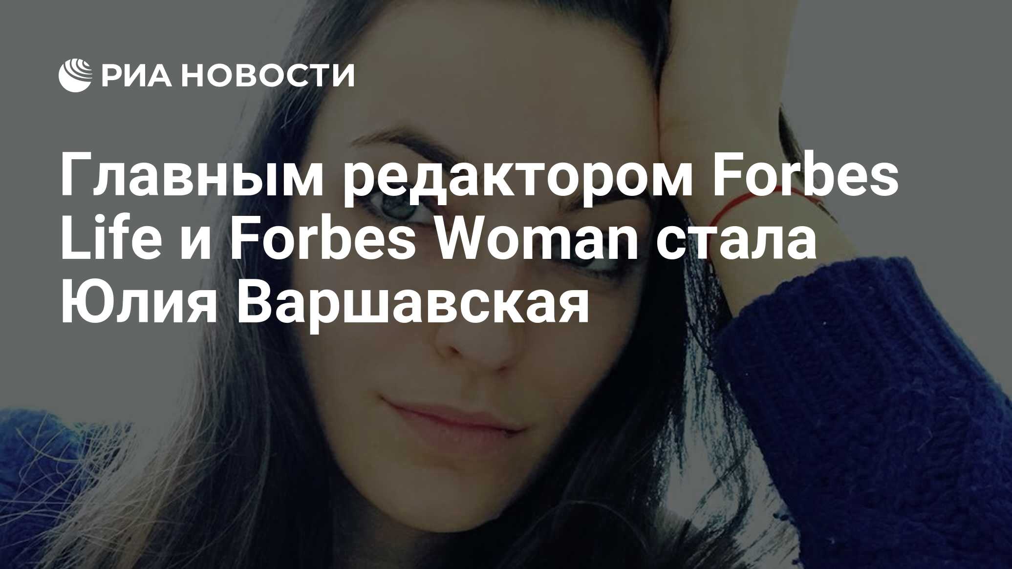 Главным редактором Forbes Life и Forbes Woman стала Юлия Варшавская - РИА  Новости, 02.04.2019