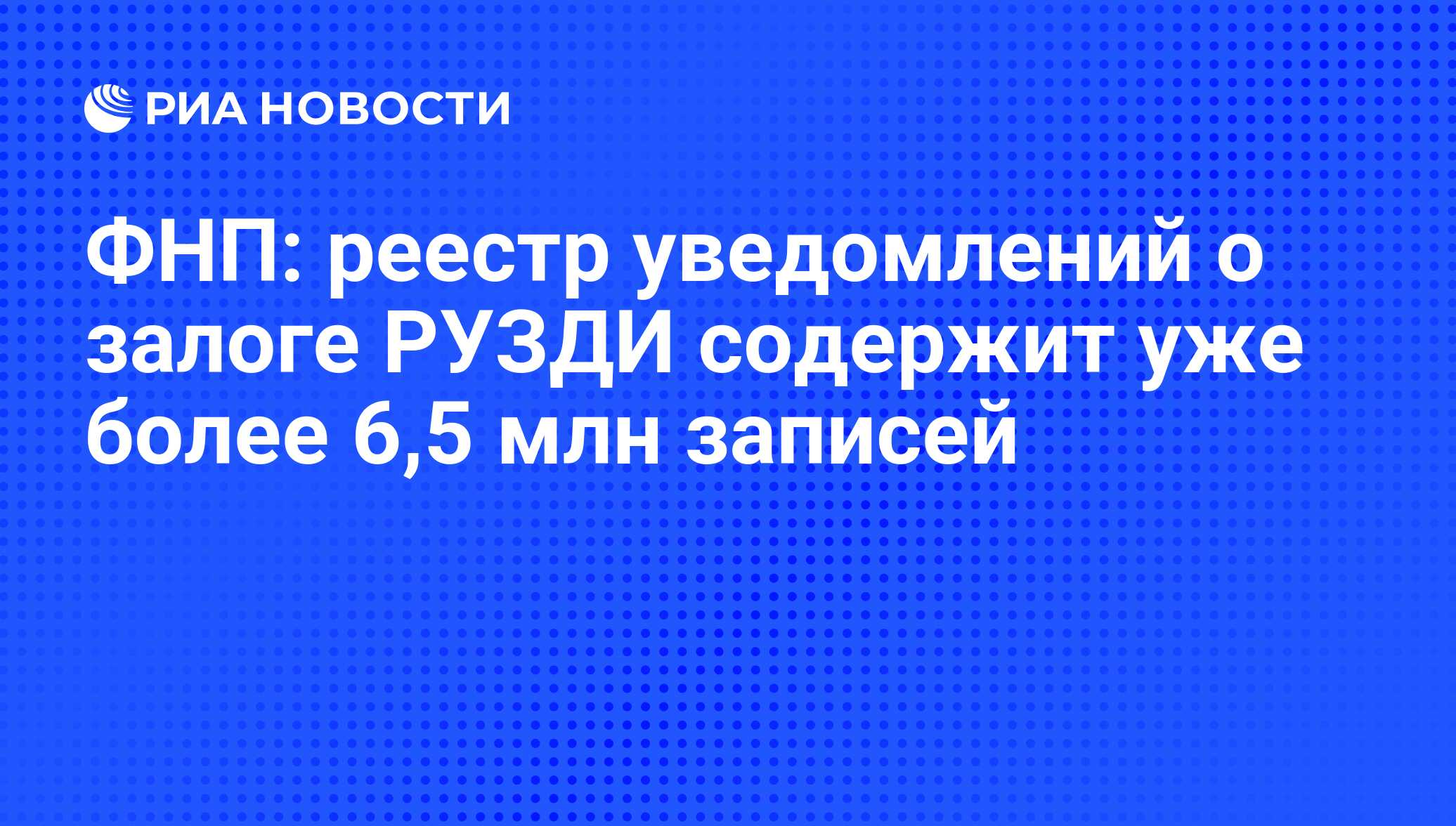 ФНП: реестр уведомлений о залоге РУЗДИ содержит уже более 6,5 млн записей -  РИА Новости, 02.04.2019