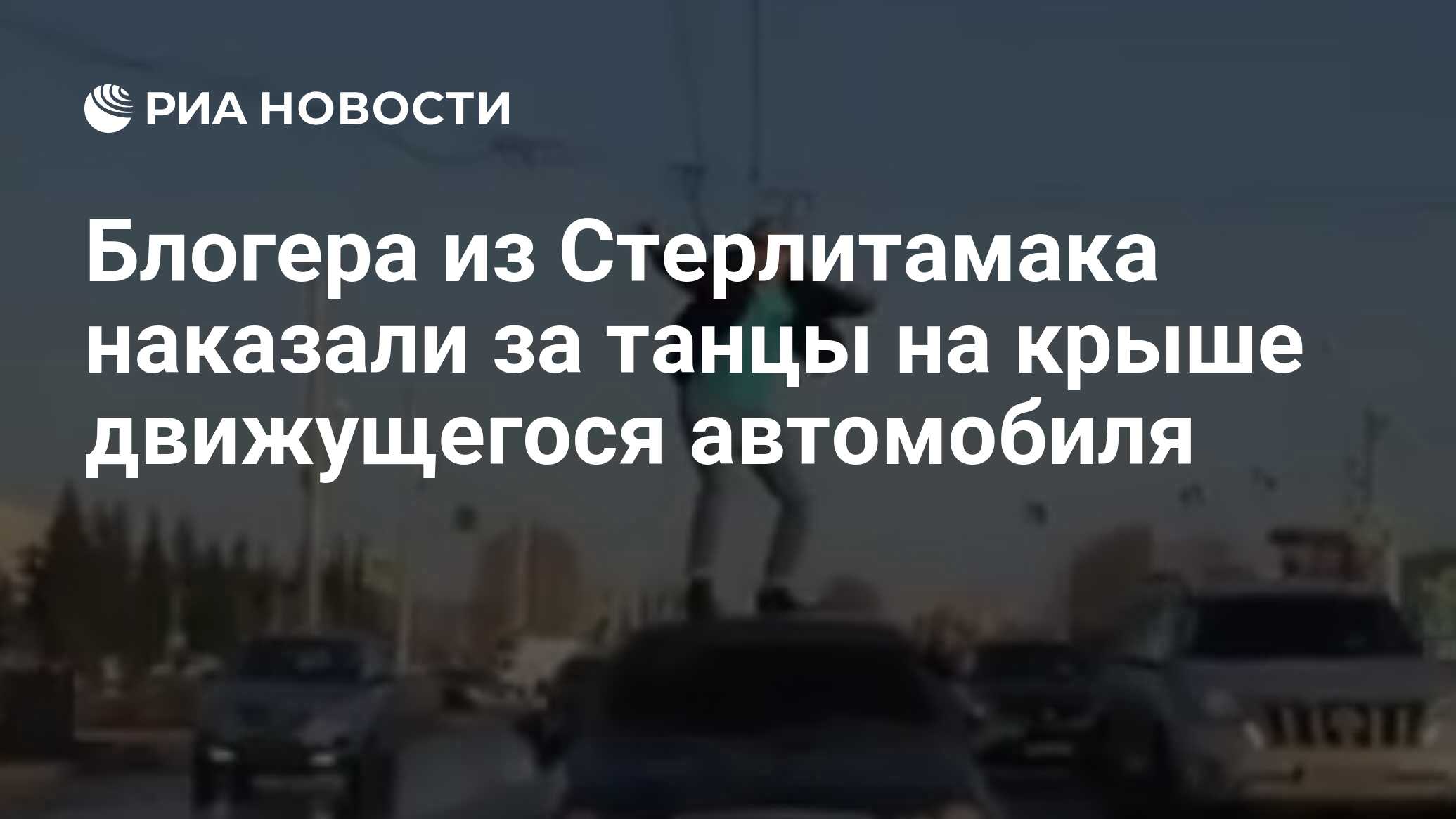 Блогера из Стерлитамака наказали за танцы на крыше движущегося автомобиля -  РИА Новости, 04.04.2019