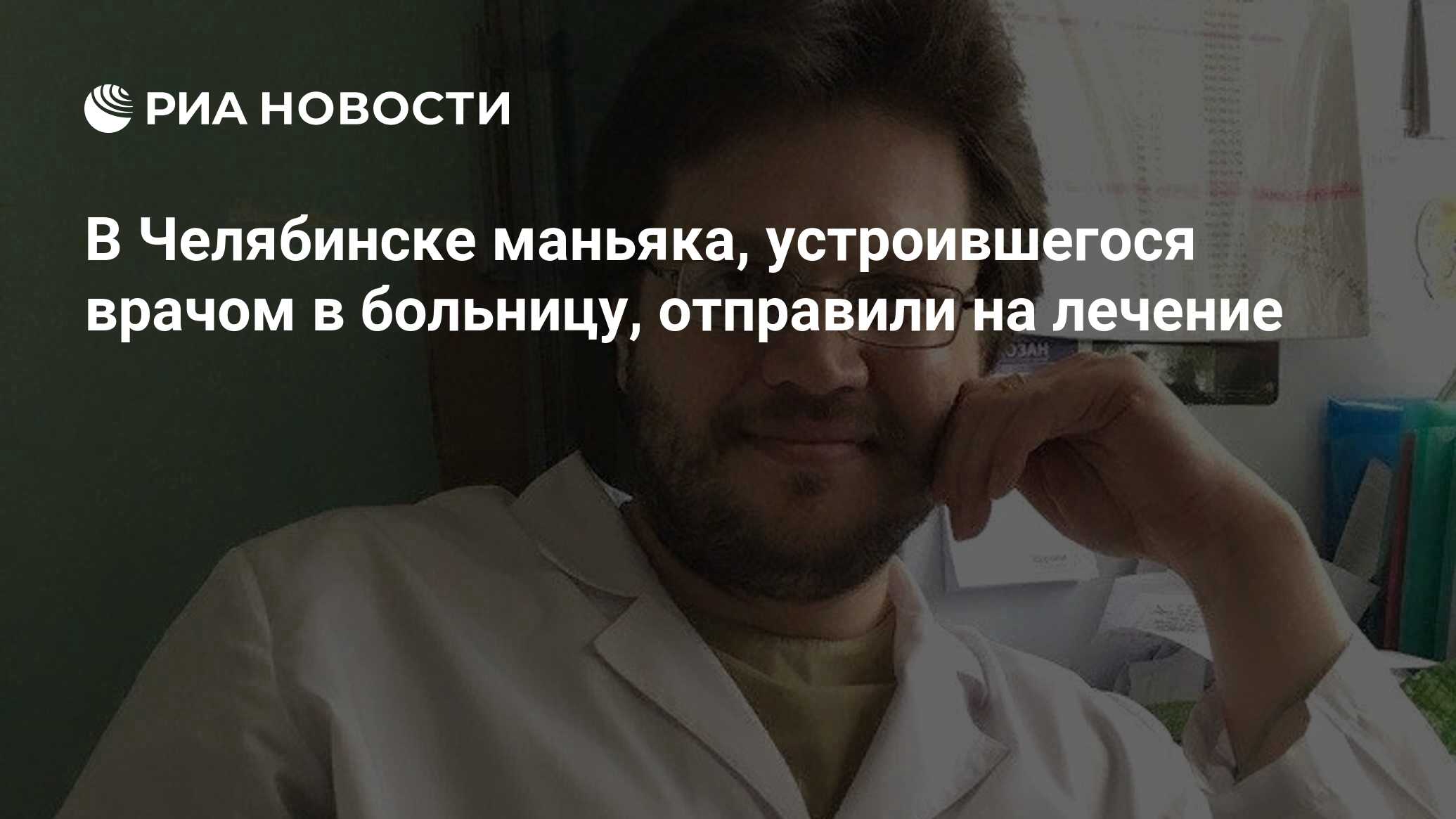 В Челябинске маньяка, устроившегося врачом в больницу, отправили на лечение  - РИА Новости, 08.04.2019