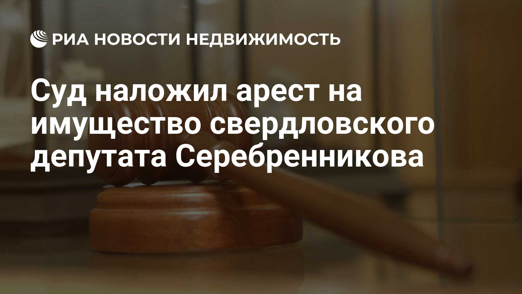 Суд наложил арест на имущество свердловского депутата Серебренникова -  Недвижимость РИА Новости, 10.04.2019