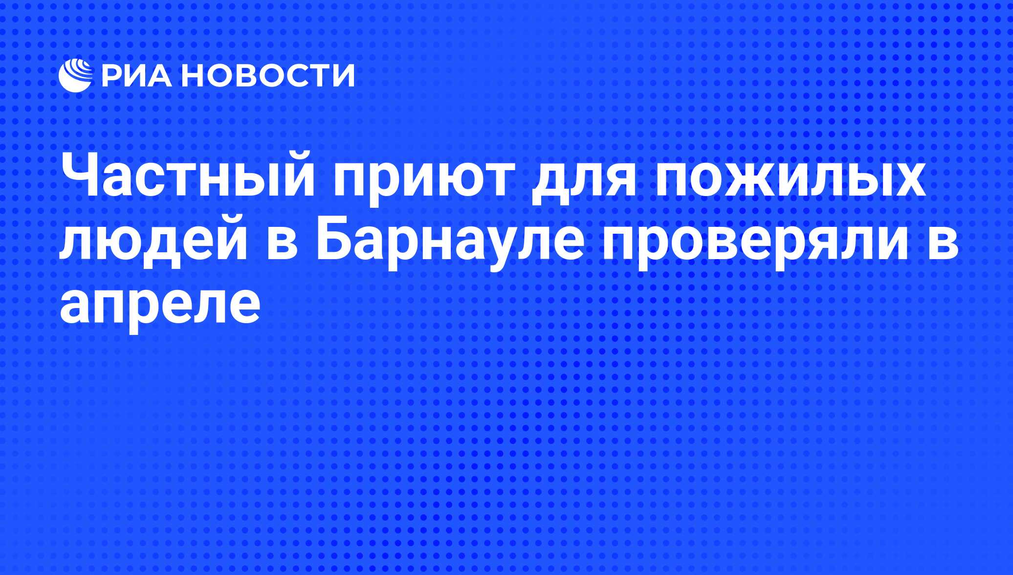 Частный приют для пожилых людей в Барнауле проверяли в апреле - РИА  Новости, 03.05.2019