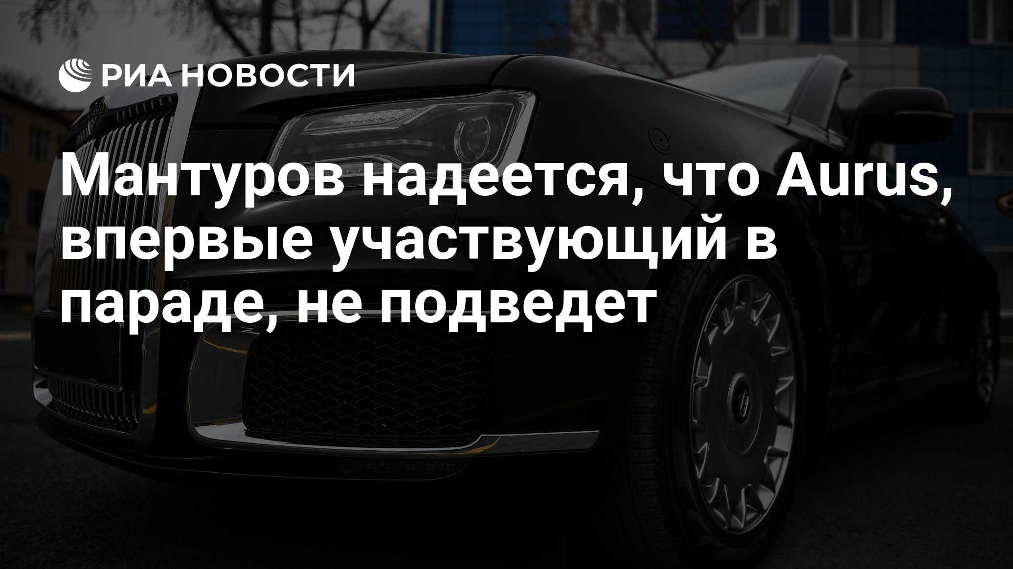 Мантуров надеется, что Aurus, впервые участвующий в параде, не подведет -  РИА Новости, 03.03.2020