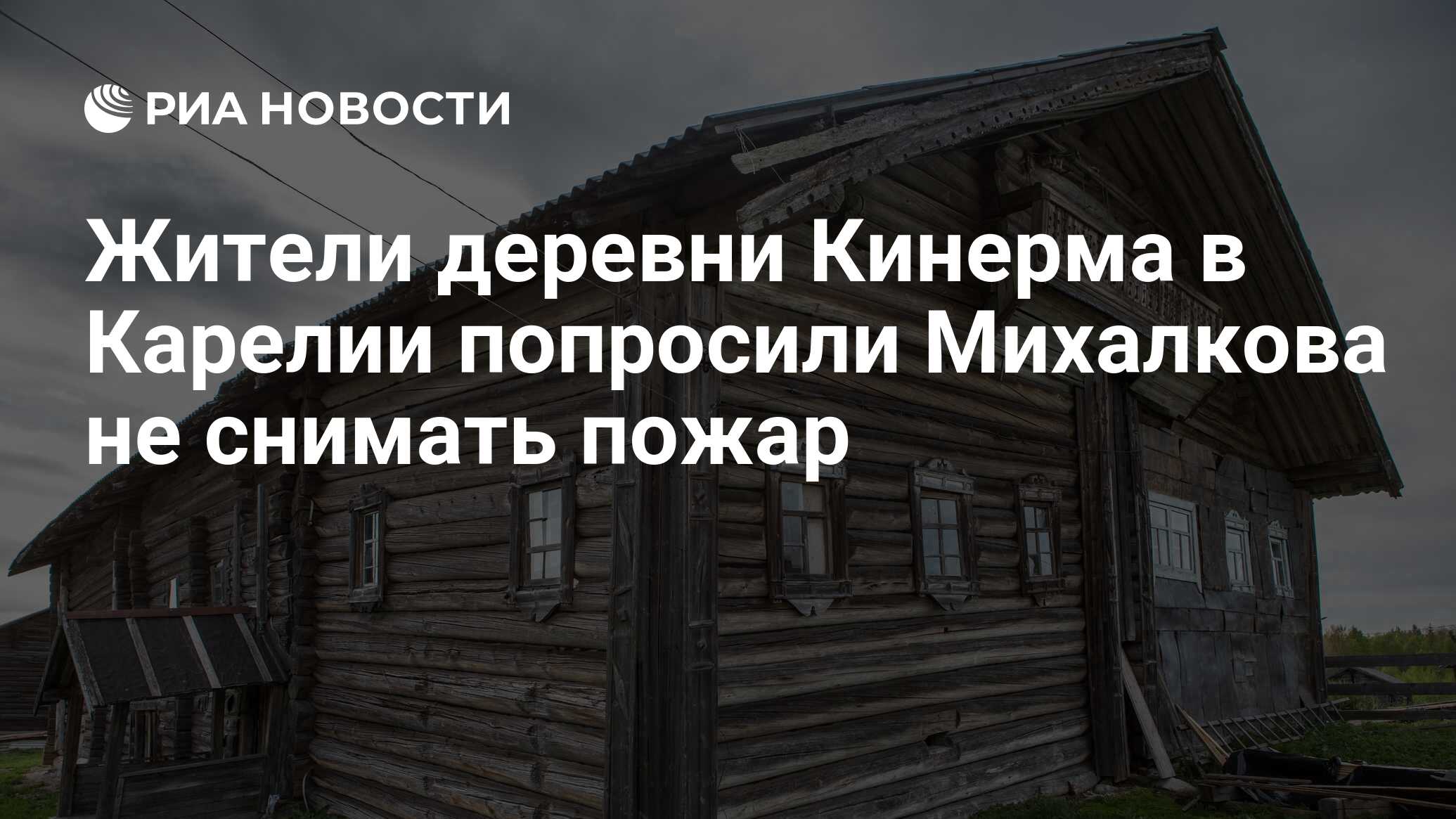 Жители деревни Кинерма в Карелии попросили Михалкова не снимать пожар - РИА  Новости, 03.03.2020