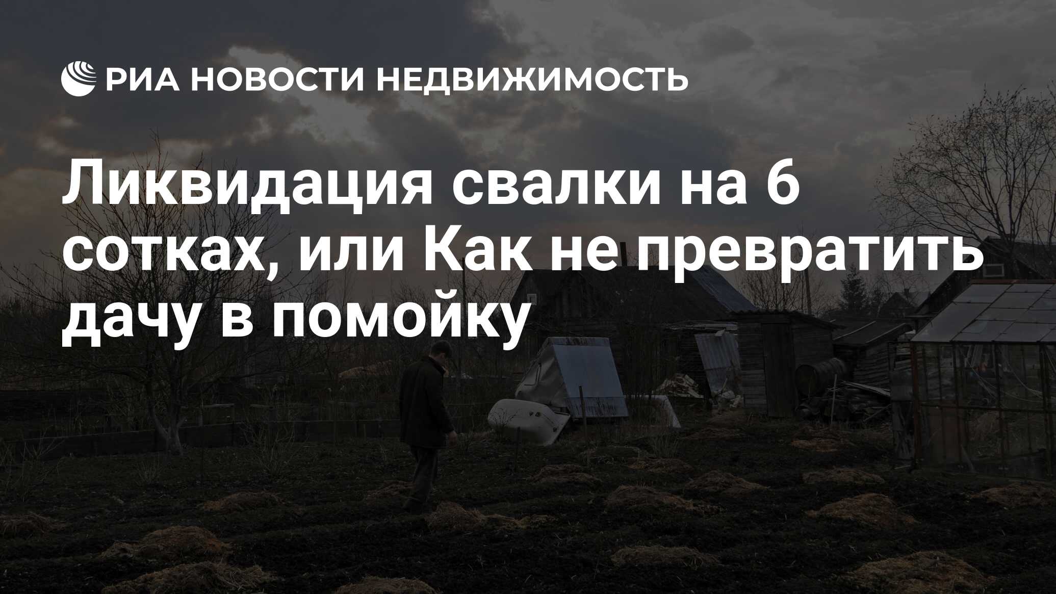 Ликвидация свалки на 6 сотках, или Как не превратить дачу в помойку -  Недвижимость РИА Новости, 16.05.2019