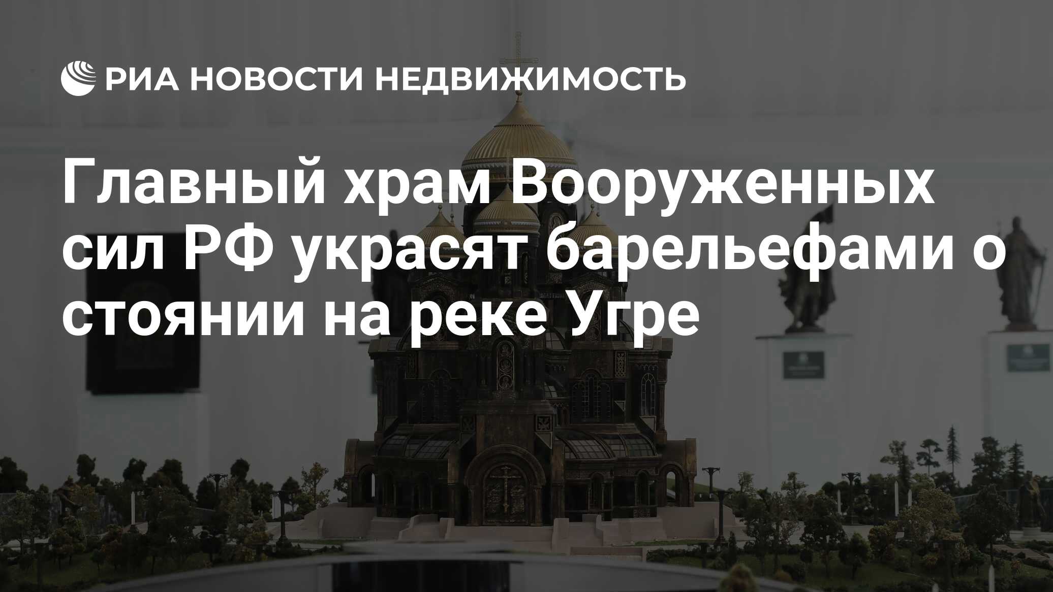 Главный храм Вооруженных сил РФ украсят барельефами о стоянии на реке Угре  - Недвижимость РИА Новости, 03.03.2020