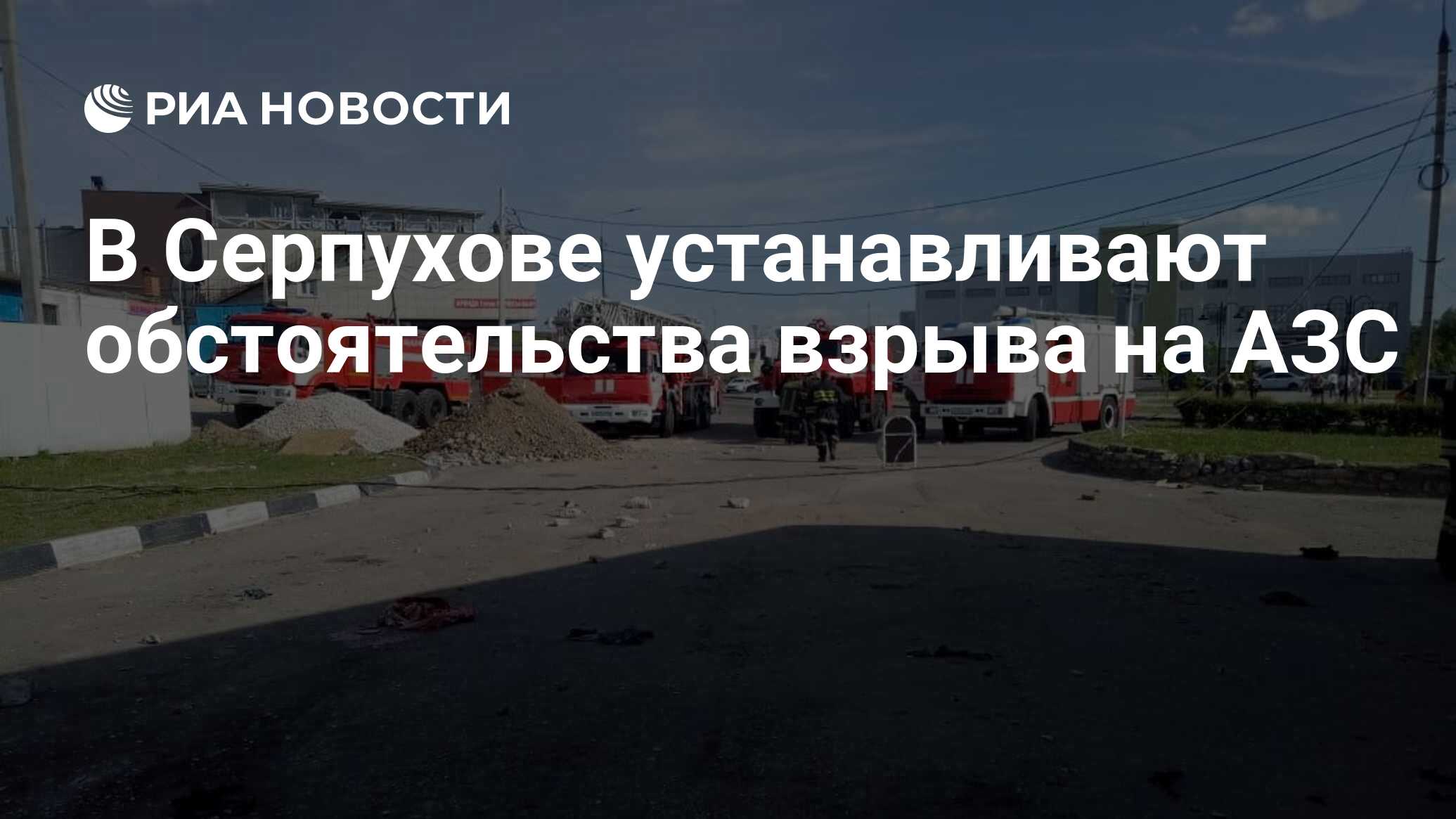 В Серпухове устанавливают обстоятельства взрыва на АЗС - РИА Новости,  20.05.2019