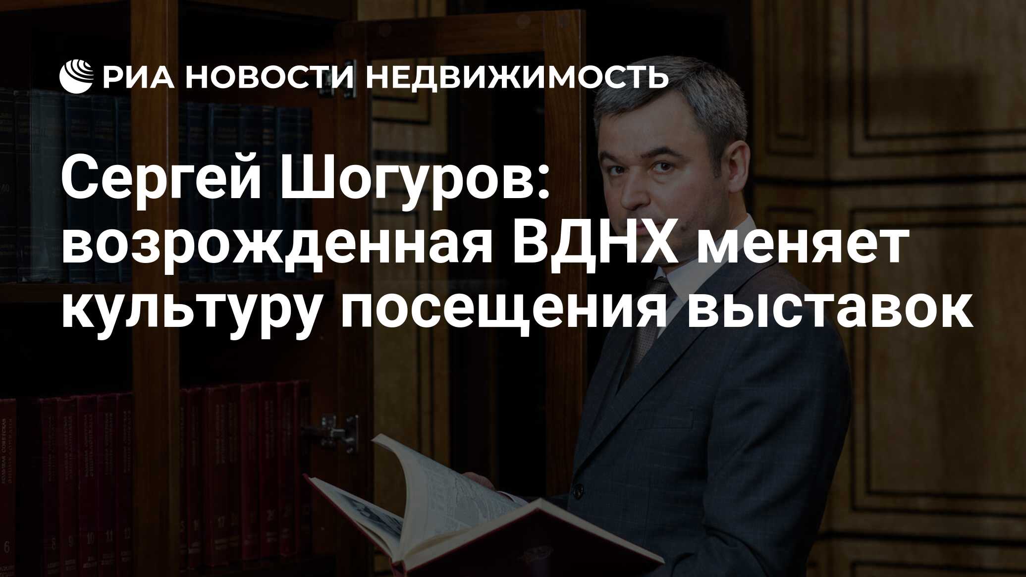 Сергей Шогуров: возрожденная ВДНХ меняет культуру посещения выставок -  Недвижимость РИА Новости, 25.05.2019