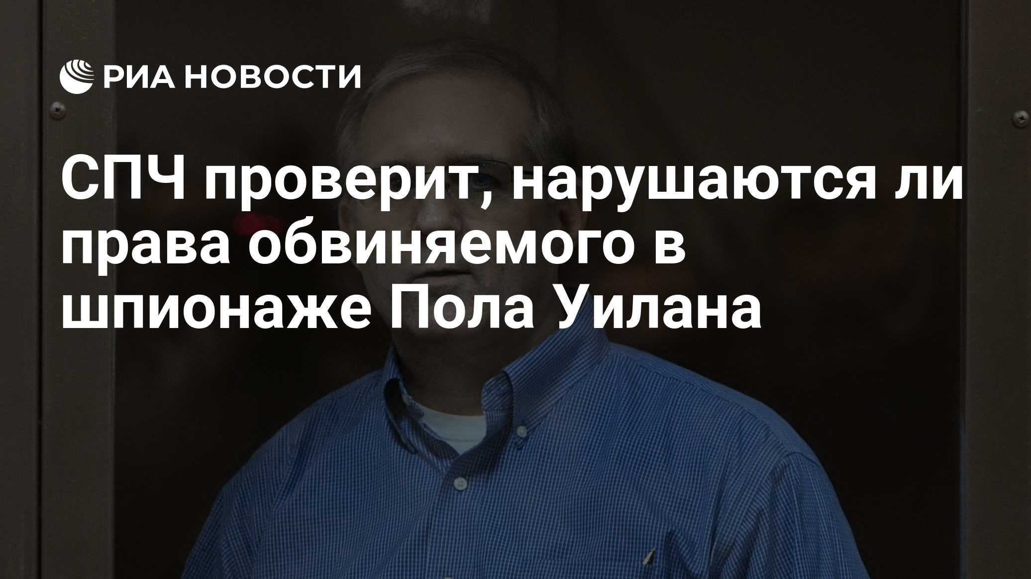 СПЧ проверит, нарушаются ли права обвиняемого в шпионаже Пола Уилана - РИА  Новости, 15.06.2020