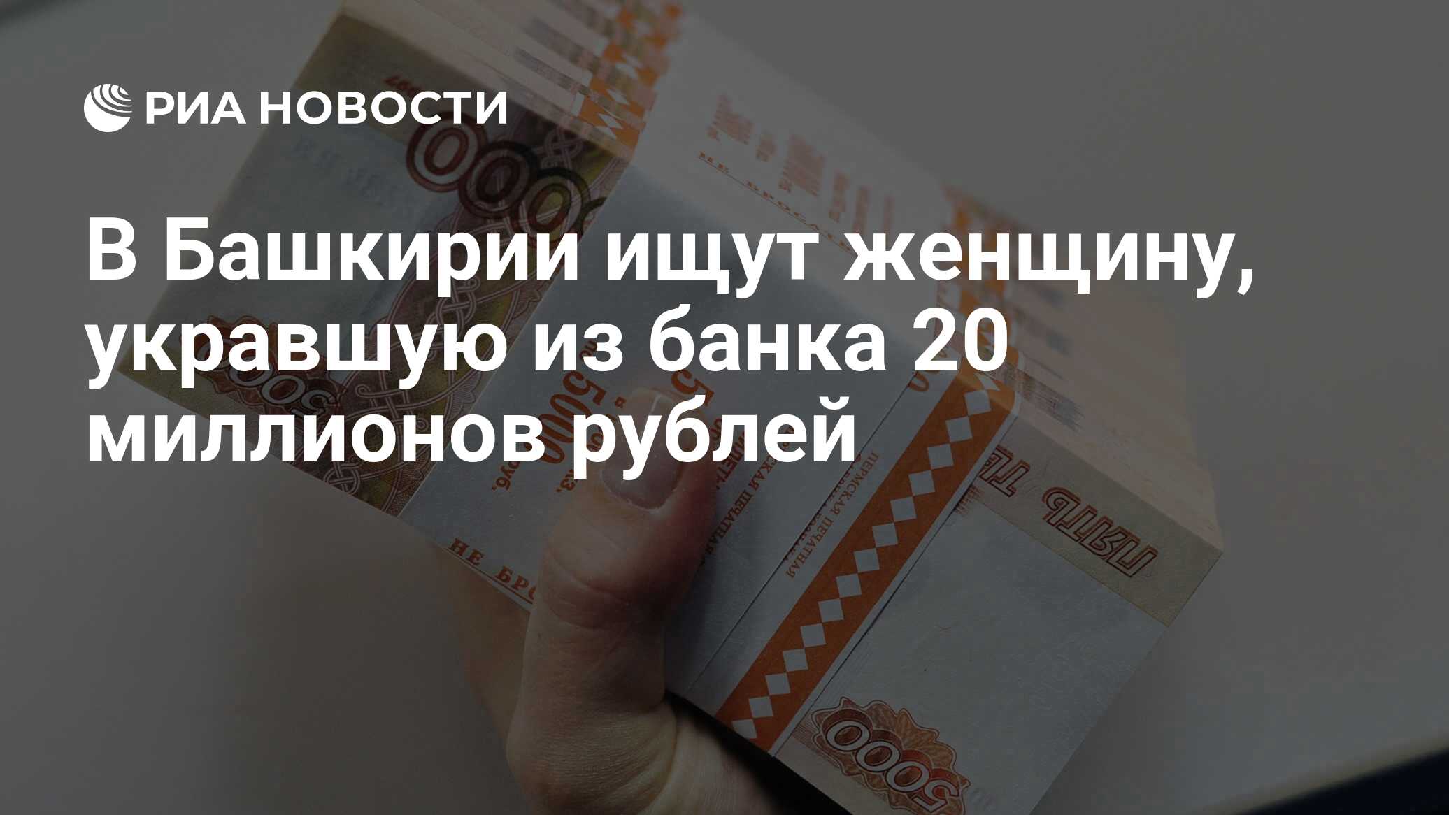 В Башкирии ищут женщину, укравшую из банка 20 миллионов рублей - РИА  Новости, 28.05.2019