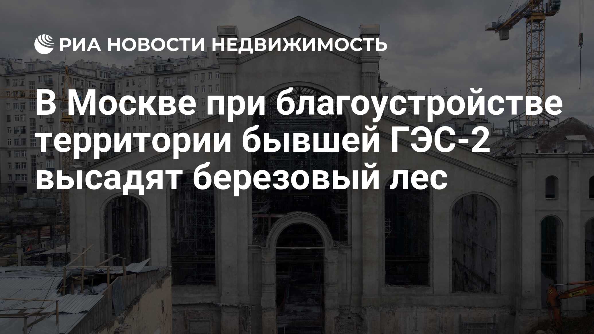 В Москве при благоустройстве территории бывшей ГЭС-2 высадят березовый лес  - Недвижимость РИА Новости, 30.05.2019