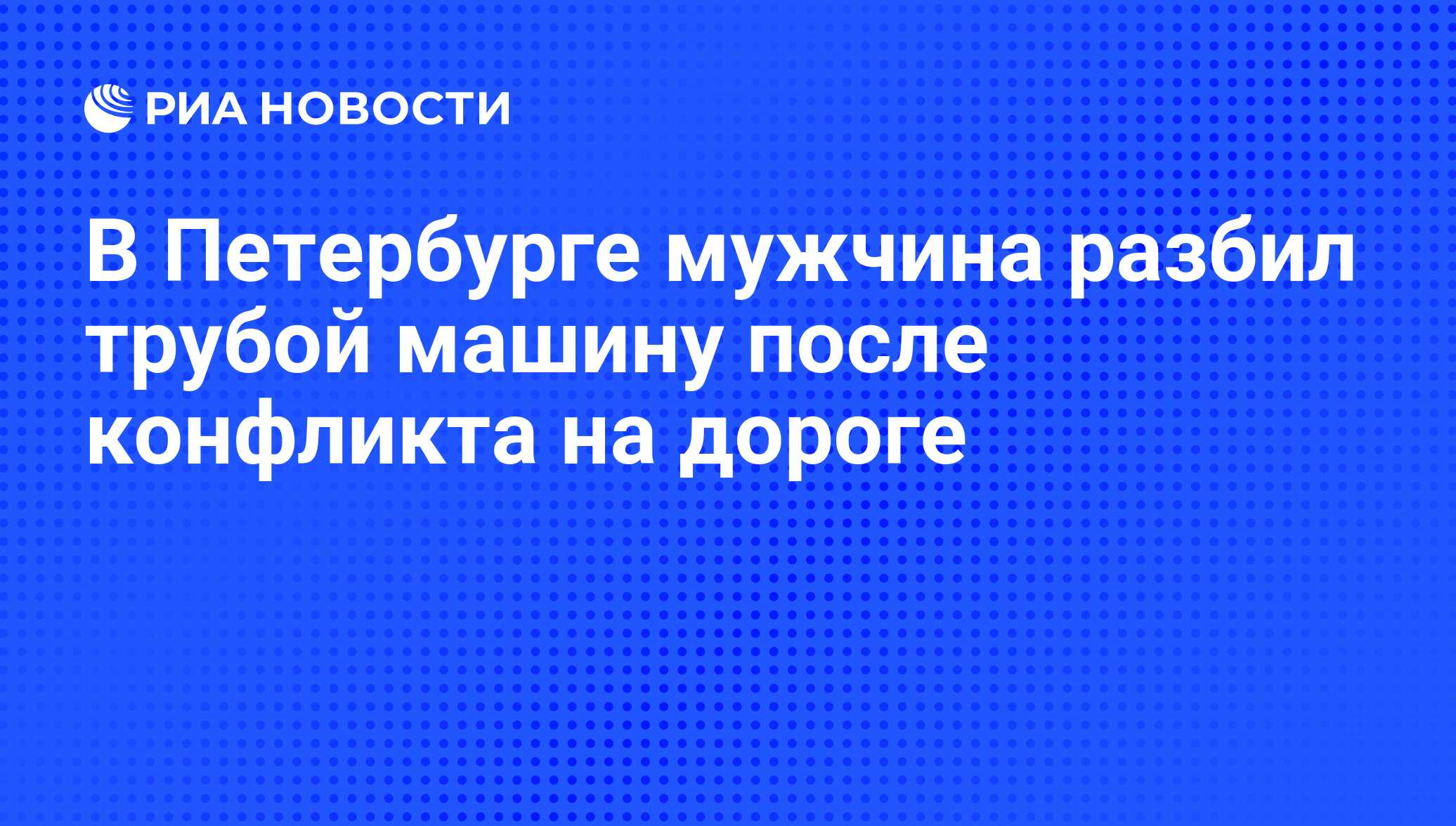 В Петербурге мужчина разбил трубой машину после конфликта на дороге - РИА  Новости, 03.06.2019