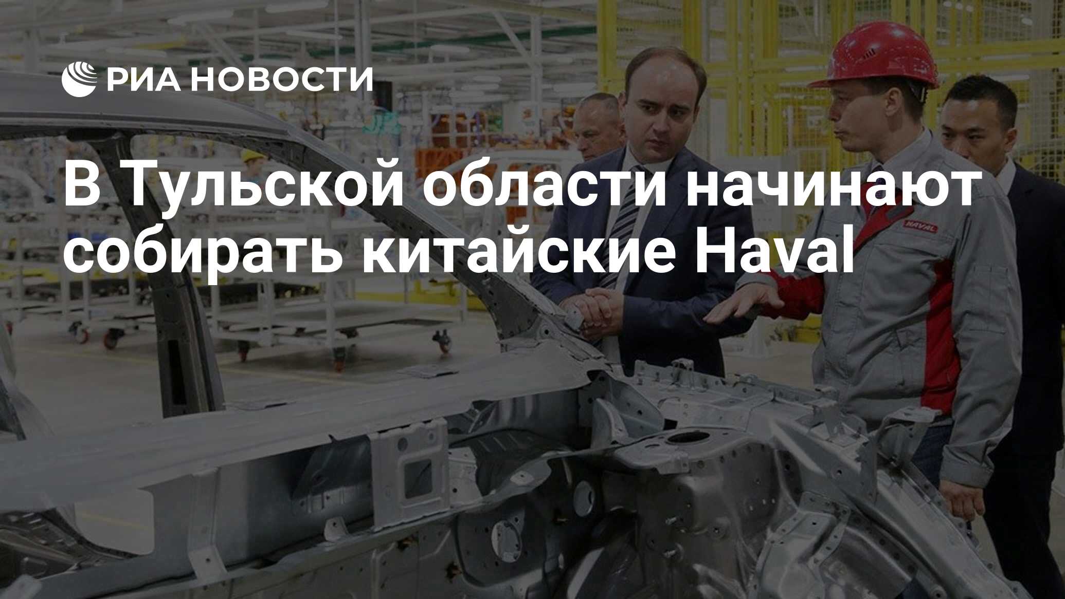 В Тульской области начинают собирать китайские Haval - РИА Новости,  05.06.2019