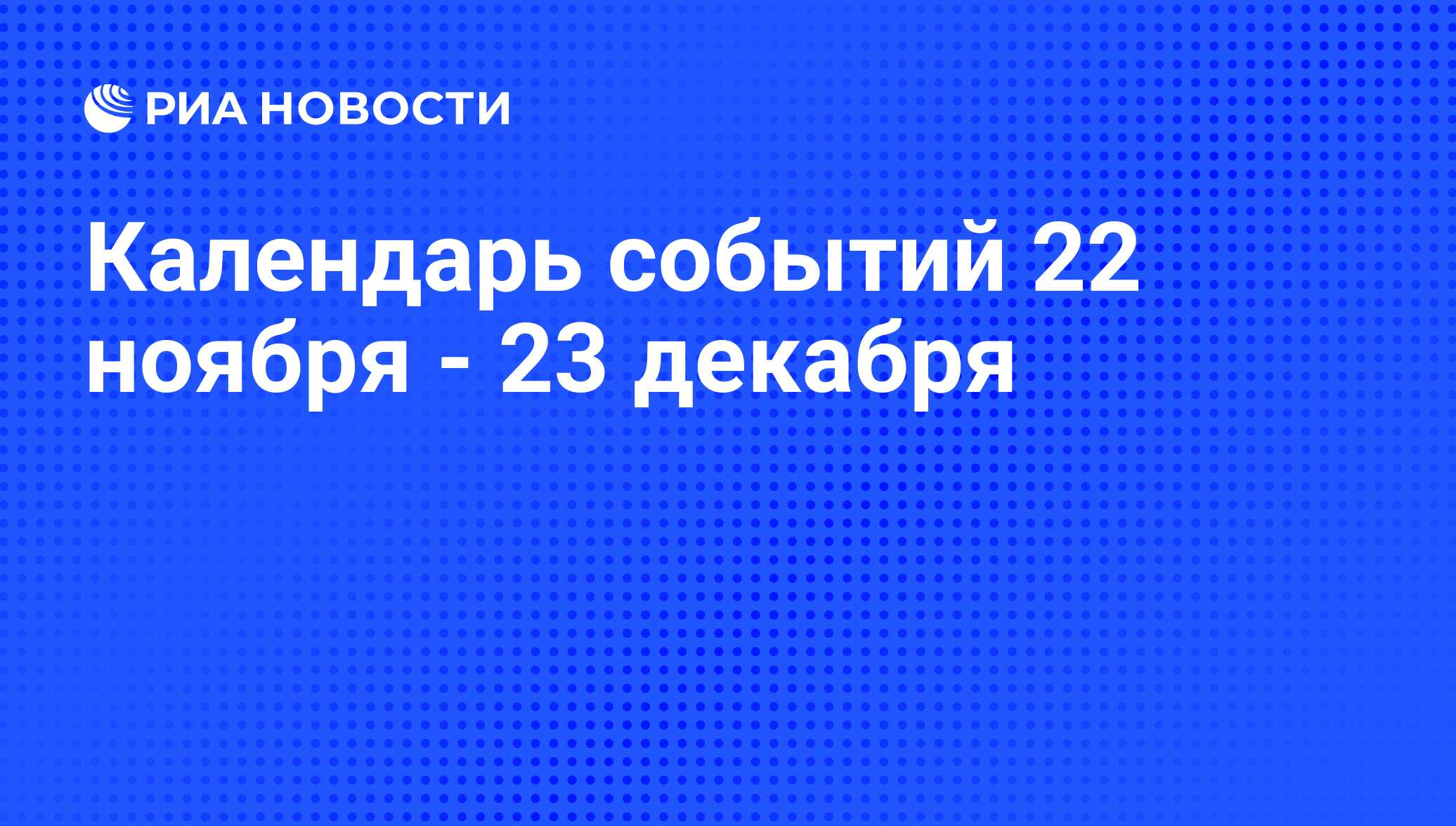 Календарь событий 22 ноября - 23 декабря - РИА Новости, 20.11.2008