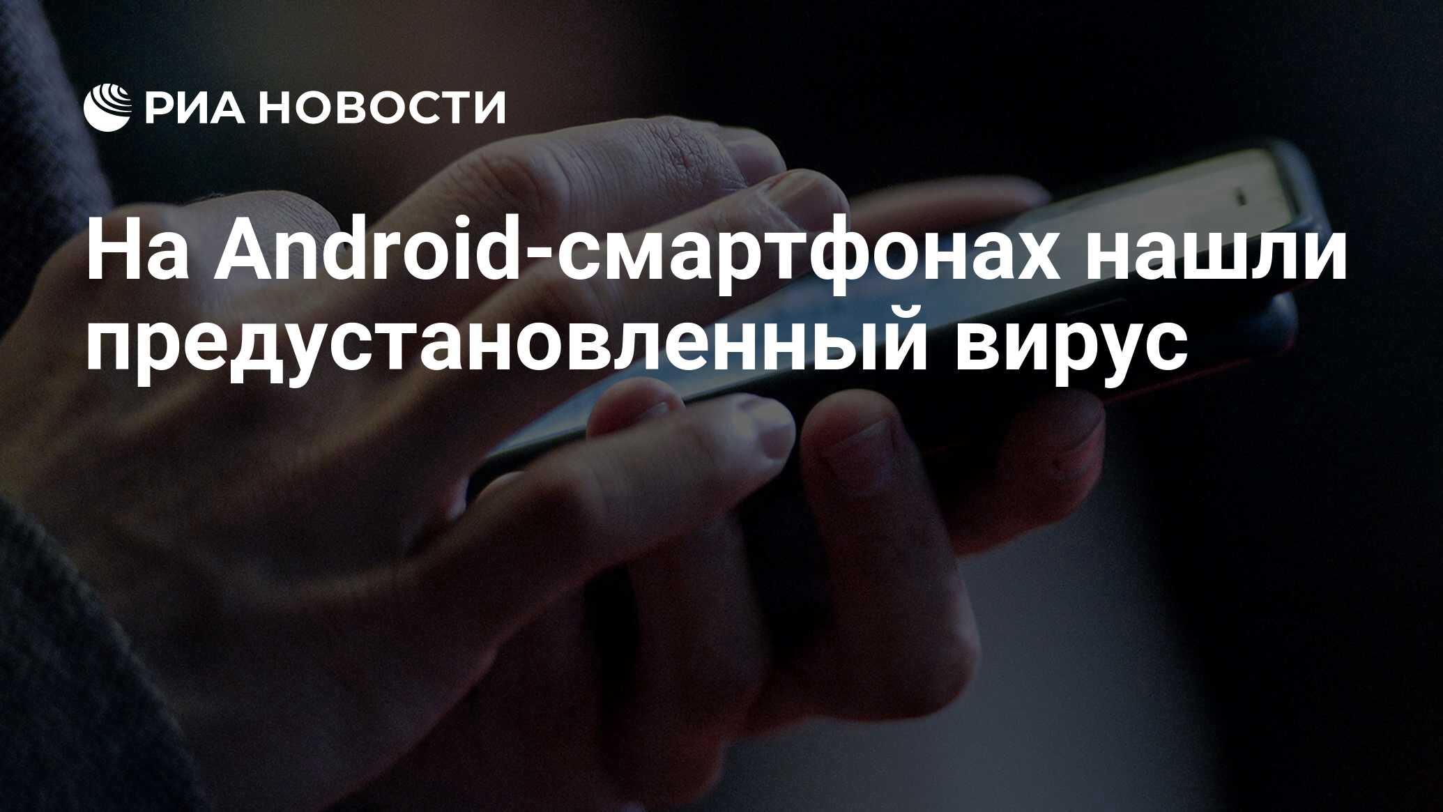 На Android-смартфонах нашли предустановленный вирус - РИА Новости,  10.06.2019