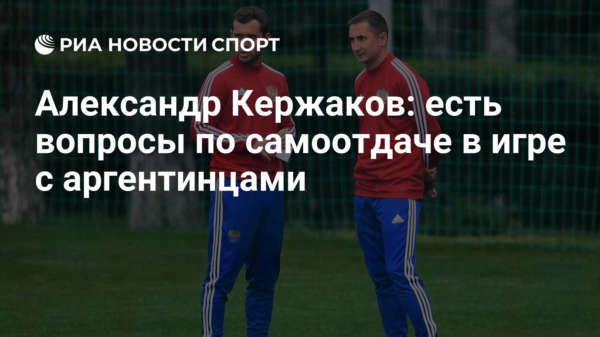 Александр Кержаков: есть вопросы по самоотдаче в игре с аргентинцами - РИА  Новости Спорт, 14.06.2019