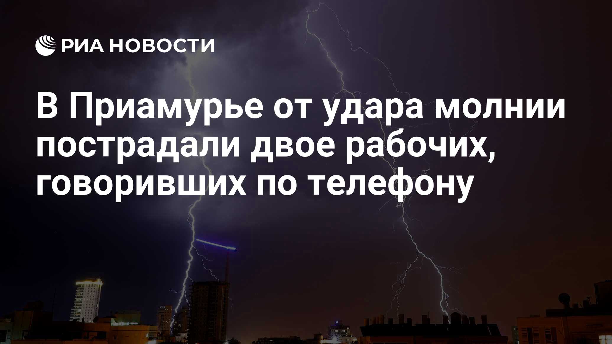 В Приамурье от удара молнии пострадали двое рабочих, говоривших по телефону  - РИА Новости, 24.06.2019