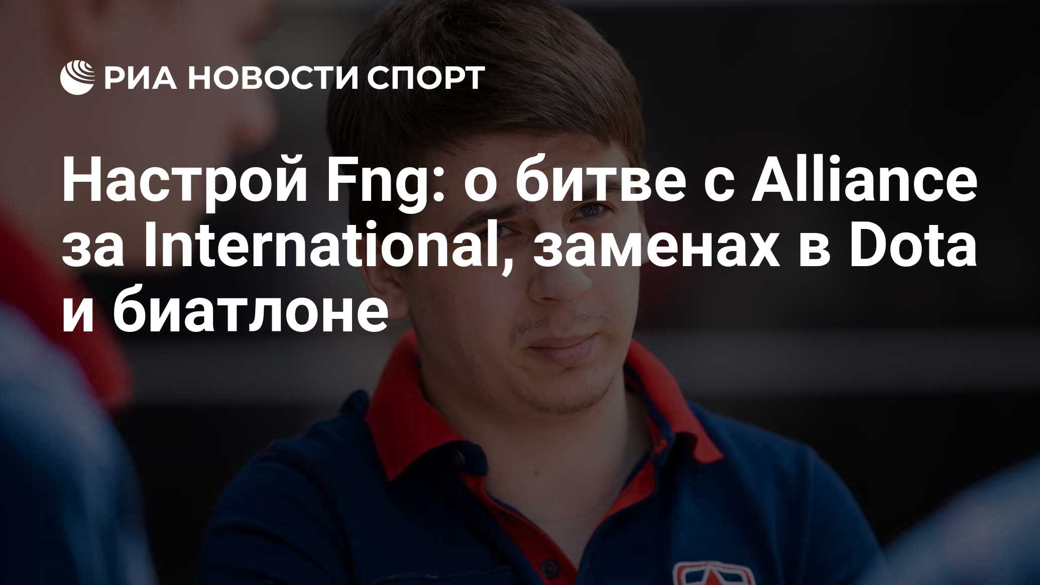 Настрой Fng: о битве с Alliance за International, заменах в Dota и биатлоне  - РИА Новости Спорт, 27.06.2019