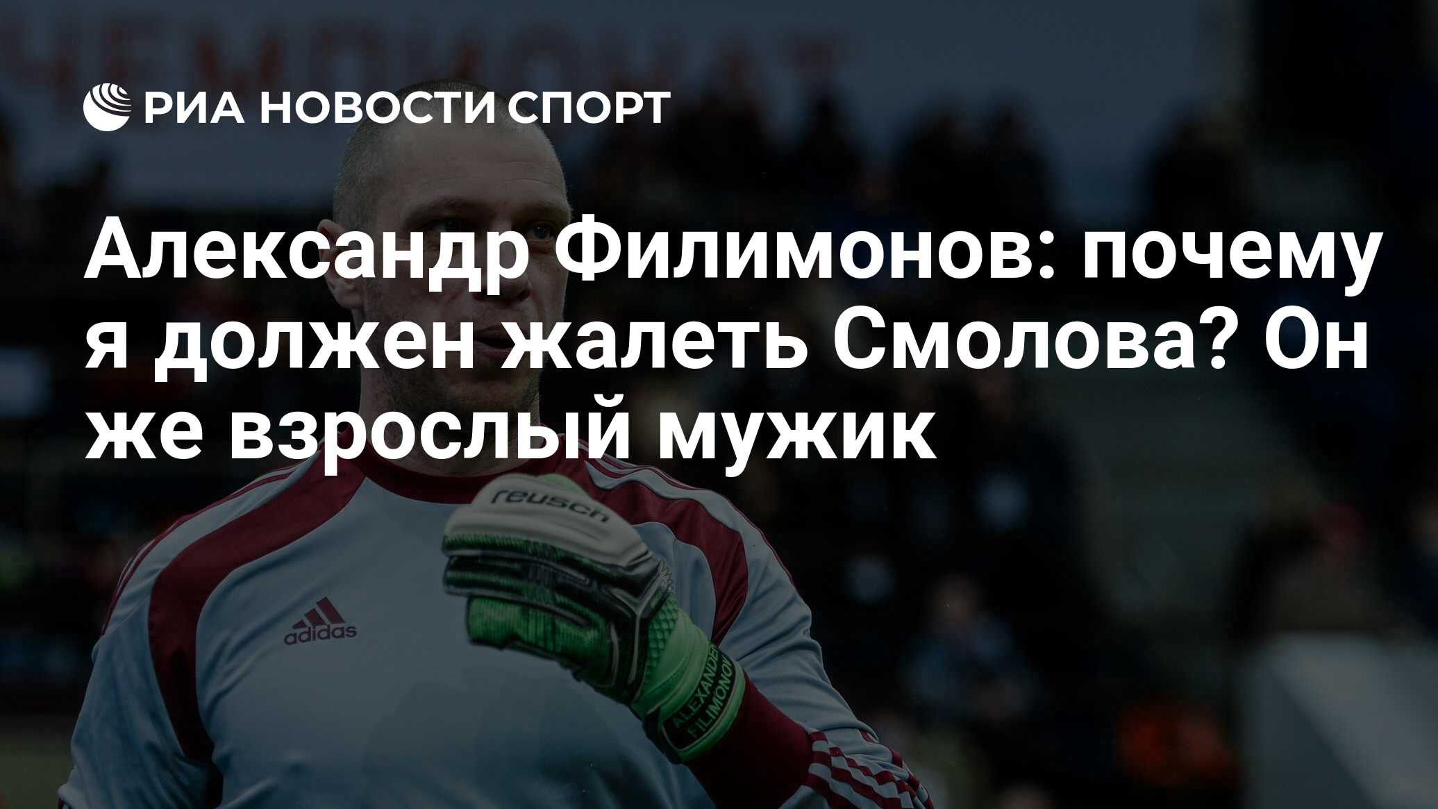 Александр Филимонов: почему я должен жалеть Смолова? Он же взрослый мужик -  РИА Новости Спорт, 02.09.2019