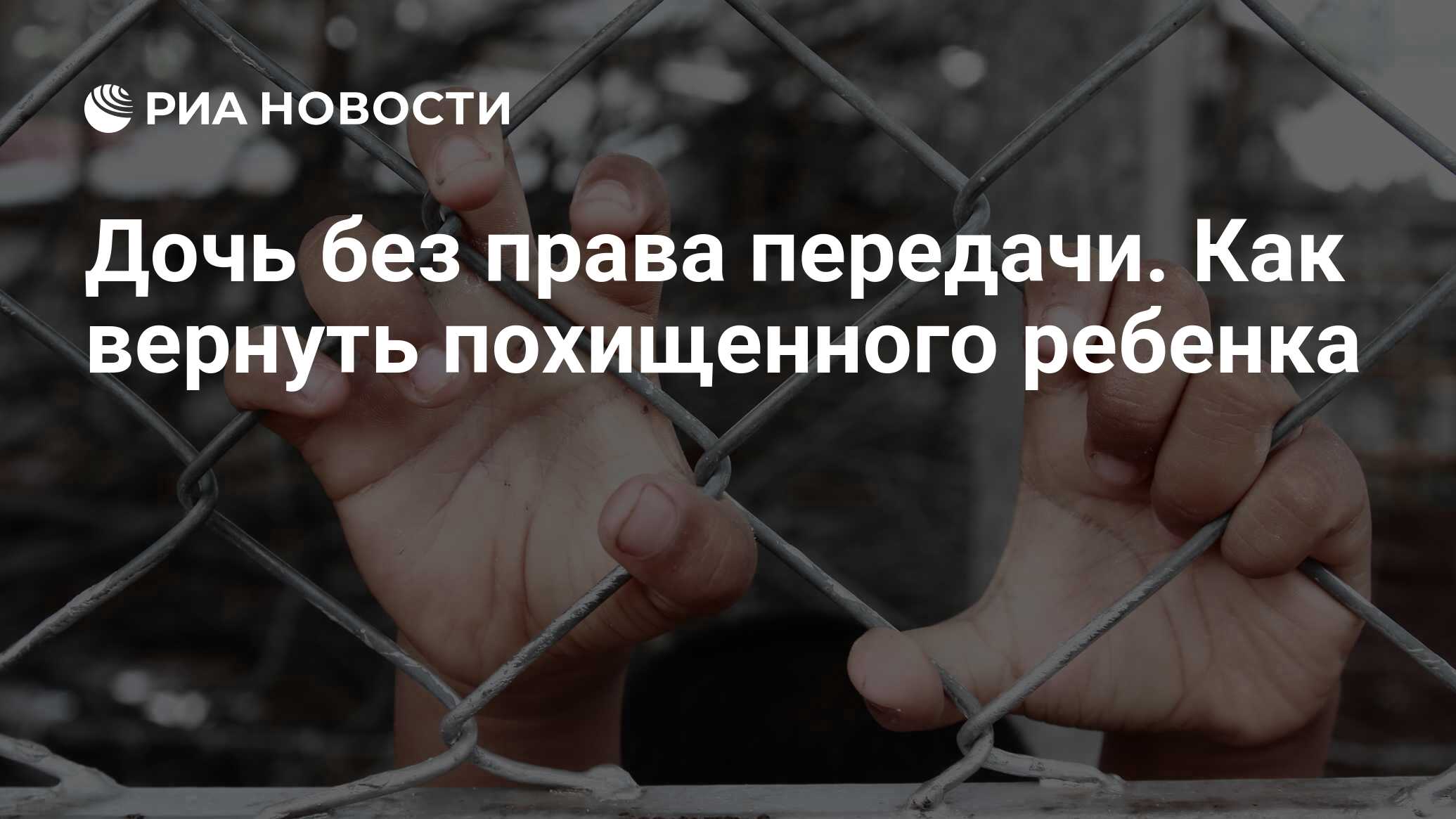 Дочь без права передачи. Как вернуть похищенного ребенка - РИА Новости,  24.07.2019