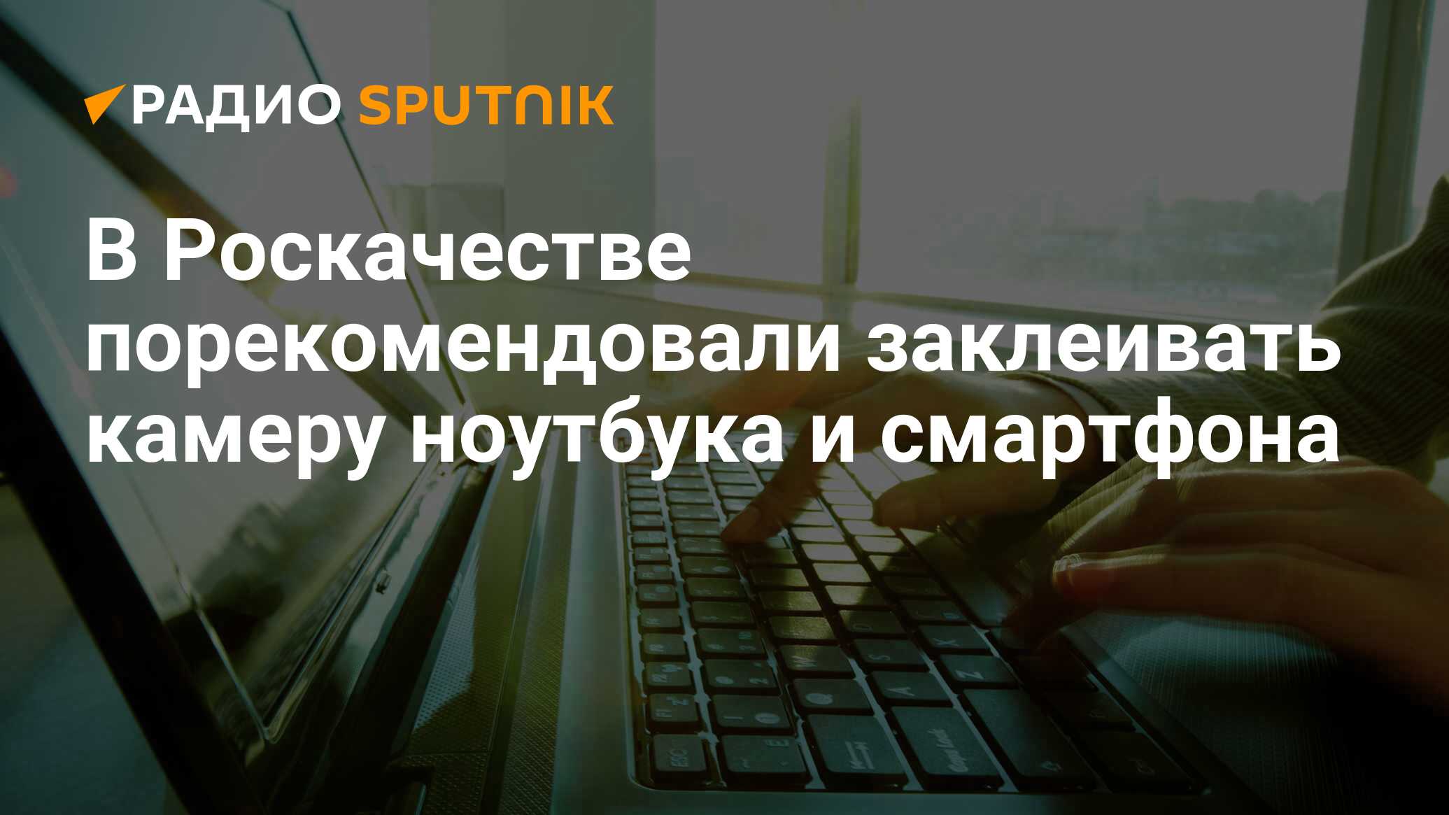 В Роскачестве порекомендовали заклеивать камеру ноутбука и смартфона -  Радио Sputnik, 03.03.2020