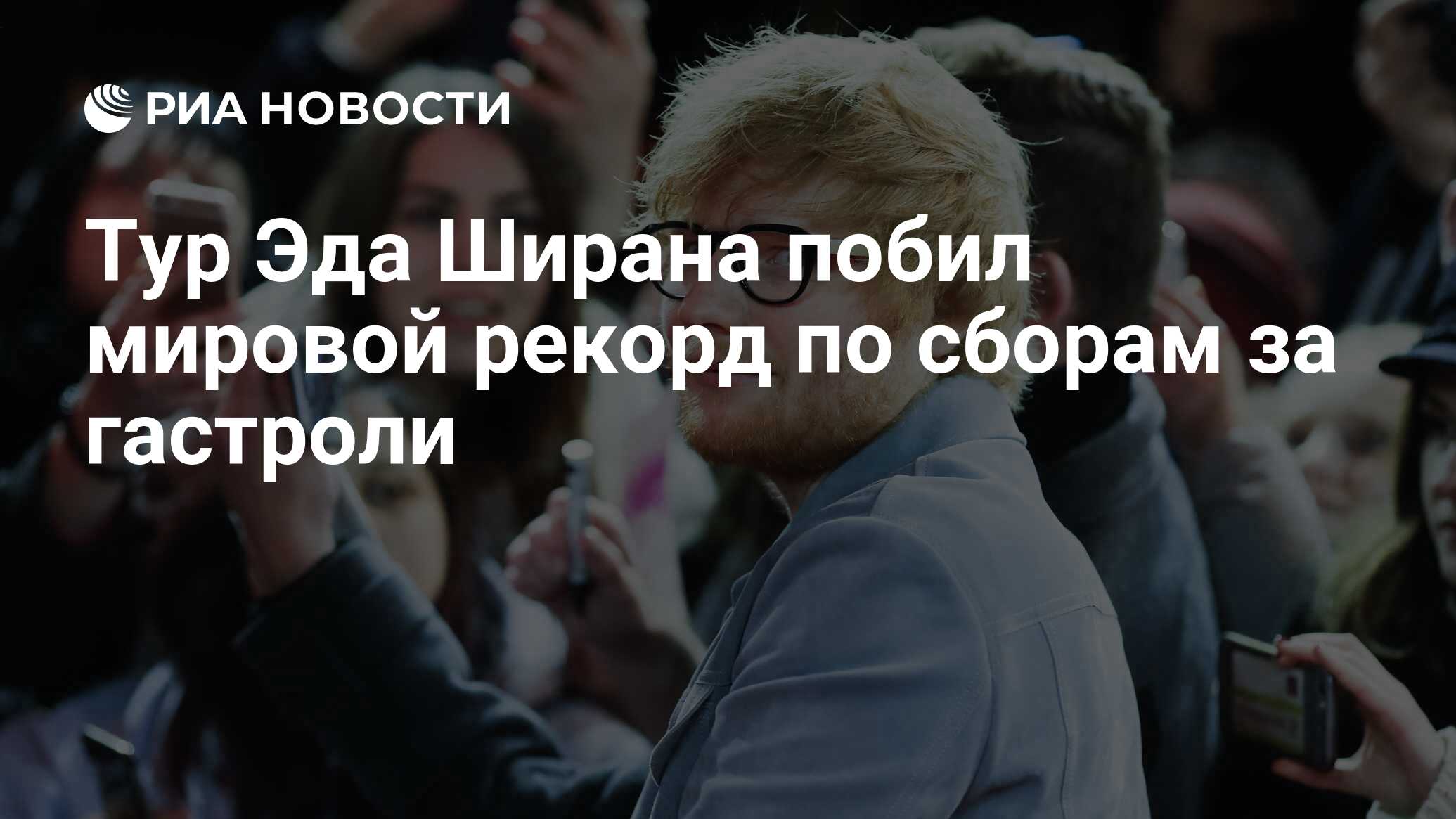 Тур Эда Ширана побил мировой рекорд по сборам за гастроли - РИА Новости,  03.08.2019