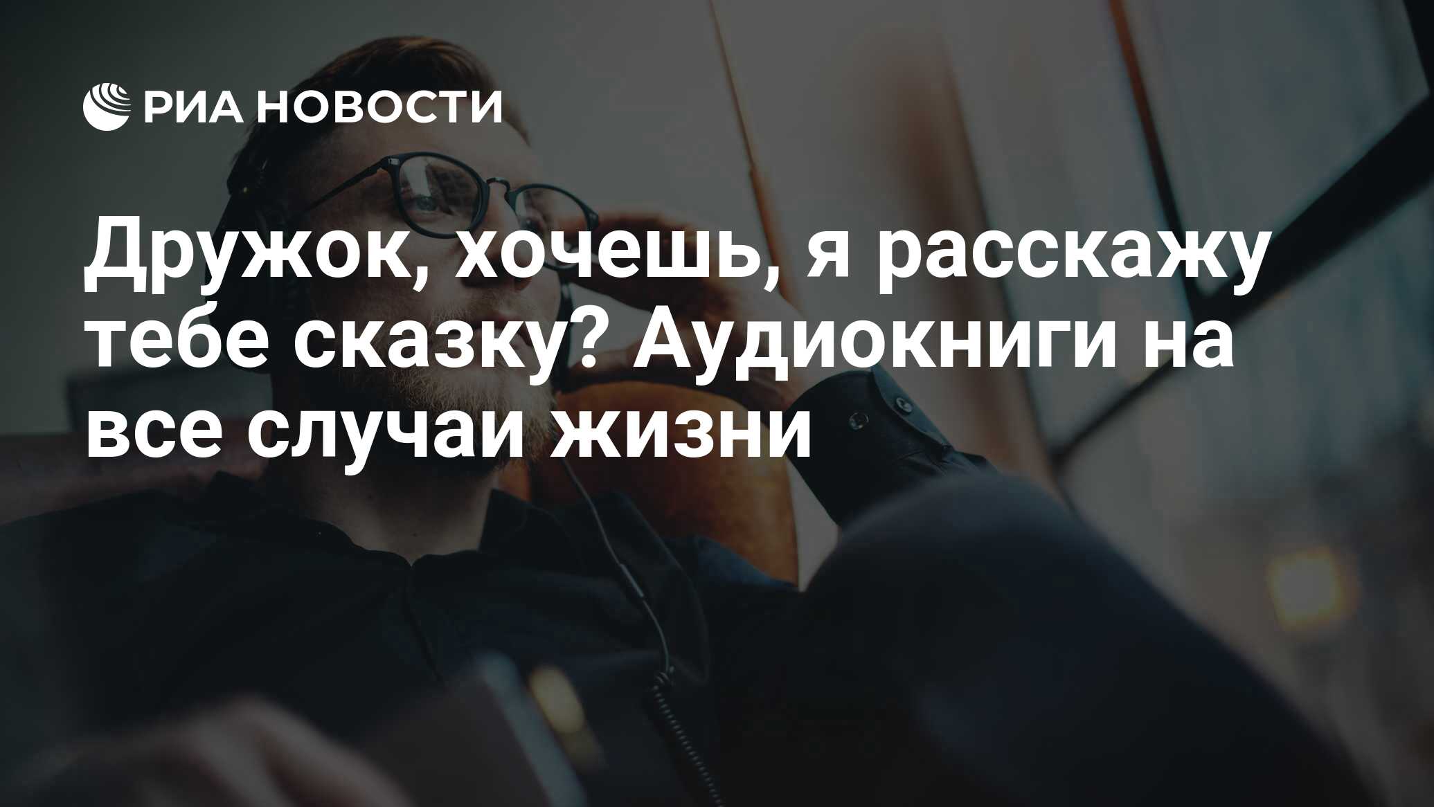 Дружок, хочешь, я расскажу тебе сказку? Аудиокниги на все случаи жизни -  РИА Новости, 21.08.2019