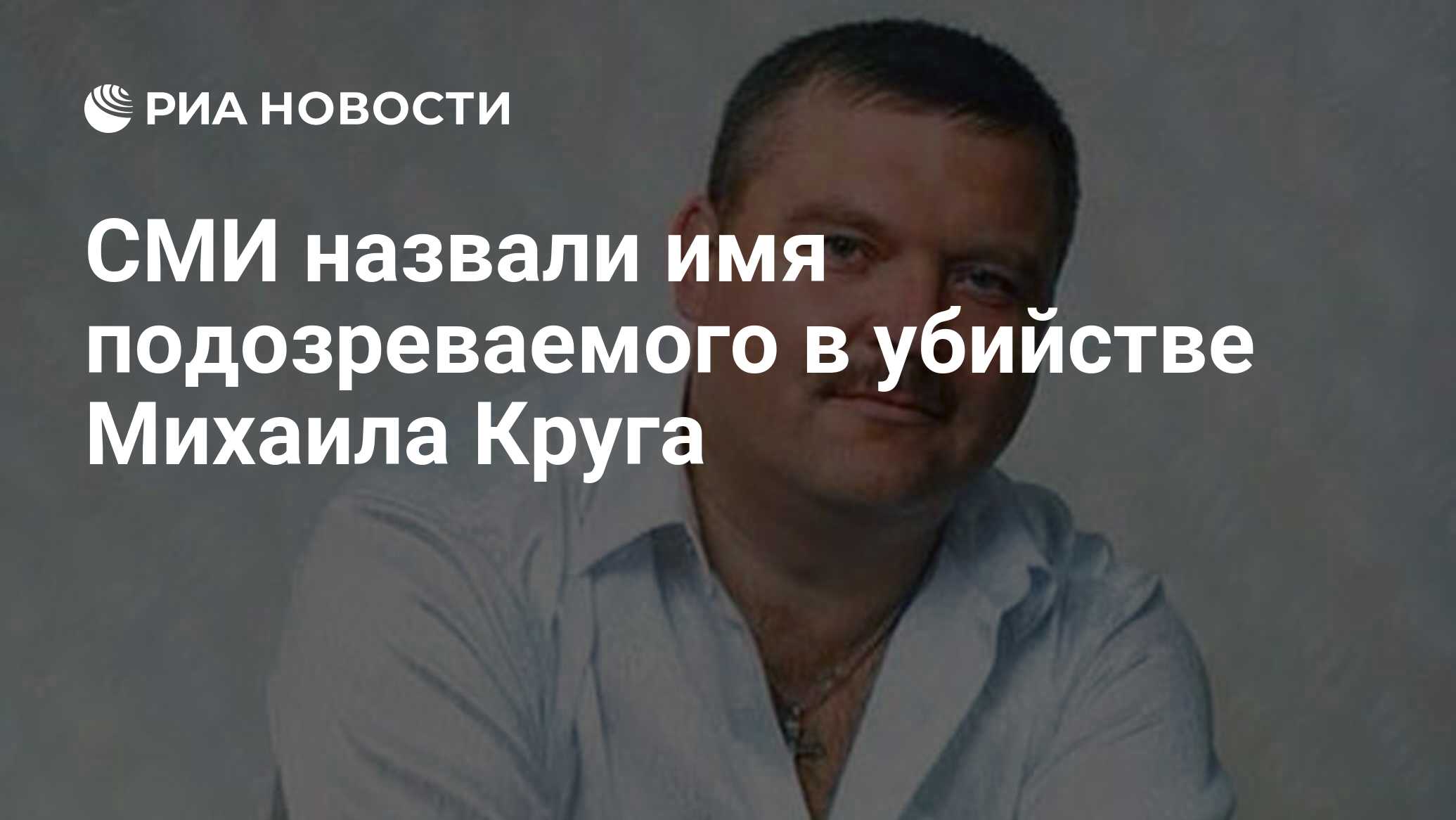 СМИ назвали имя подозреваемого в убийстве Михаила Круга - РИА Новости,  23.09.2019