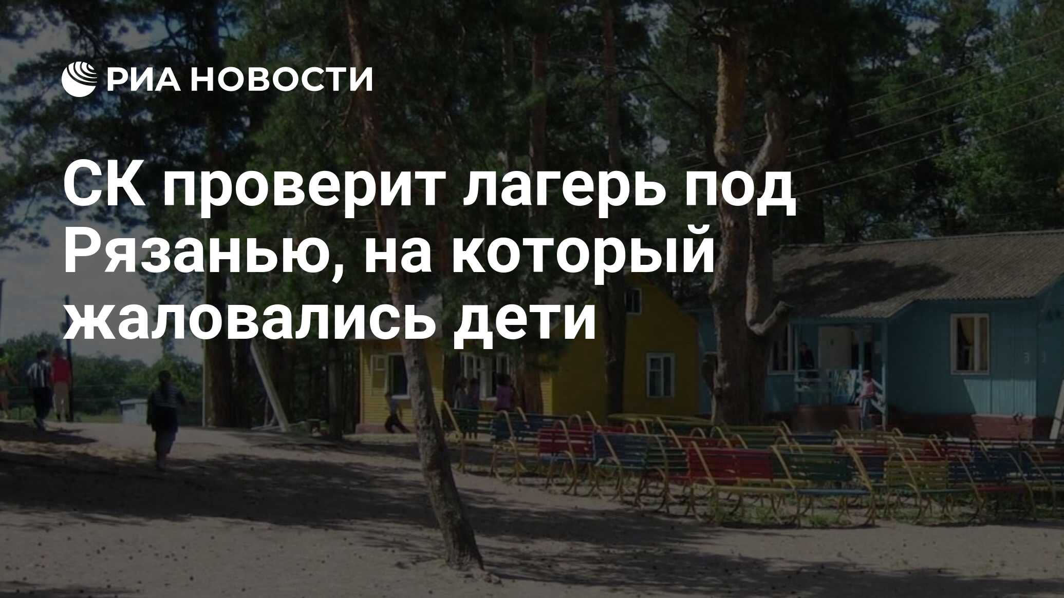 СК проверит лагерь под Рязанью, на который жаловались дети - РИА Новости,  12.08.2019