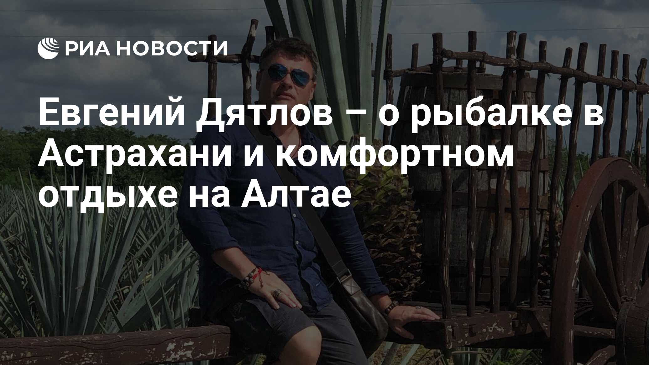 Евгений Дятлов – о рыбалке в Астрахани и комфортном отдыхе на Алтае - РИА  Новости, 03.03.2020