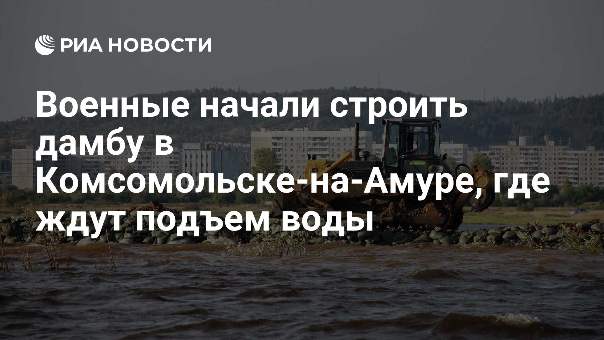 Военные начали строить дамбу в Комсомольске-на-Амуре, где ждут подъем воды  - РИА Новости, 25.08.2019