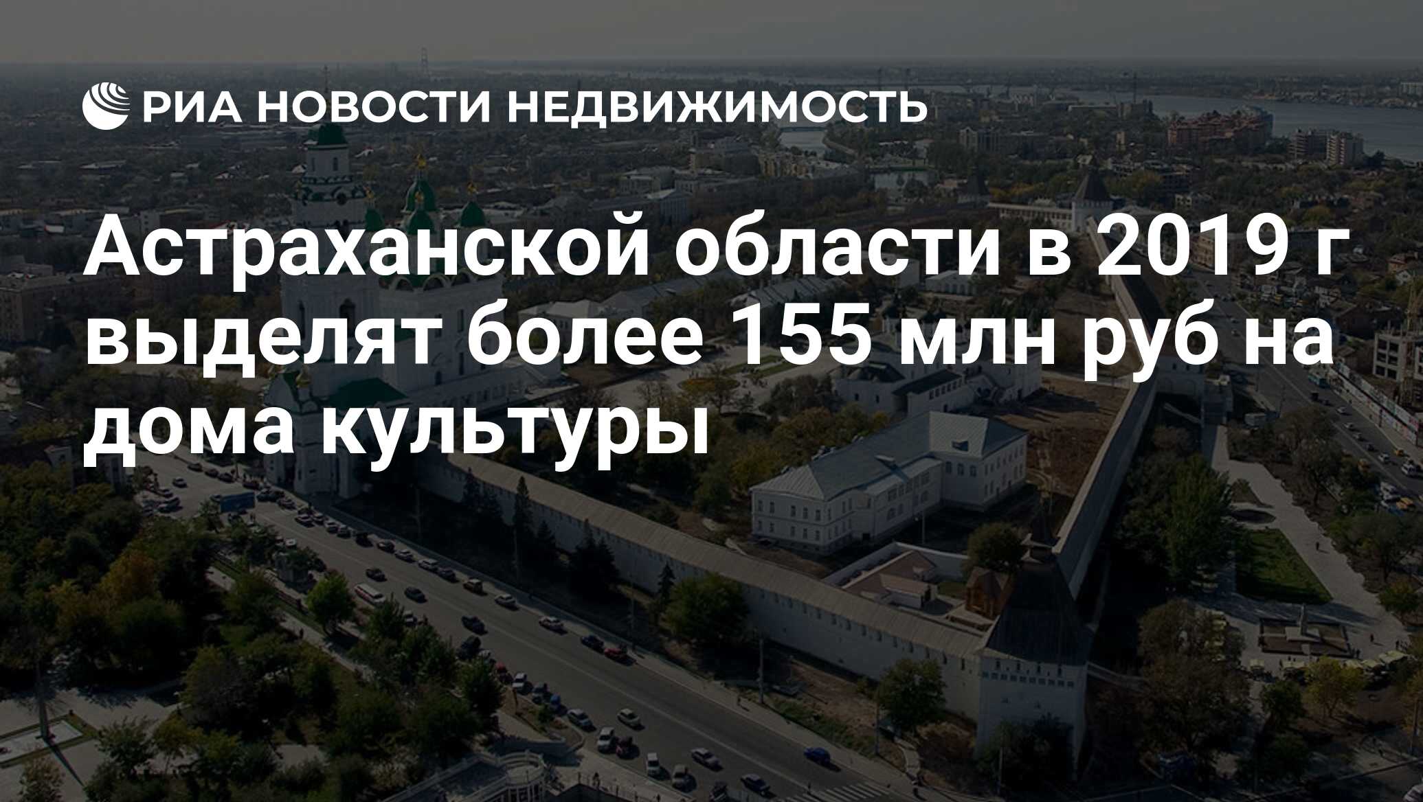 Астраханской области в 2019 г выделят более 155 млн руб на дома культуры -  Недвижимость РИА Новости, 30.08.2019