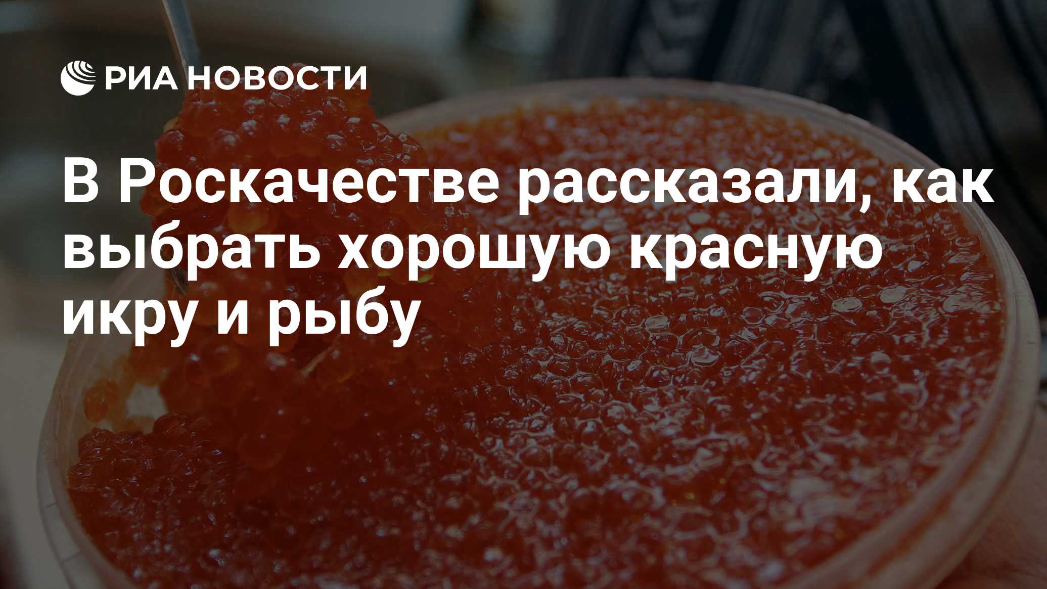 В Роскачестве рассказали, как выбрать хорошую красную икру и рыбу - РИА  Новости, 03.03.2020