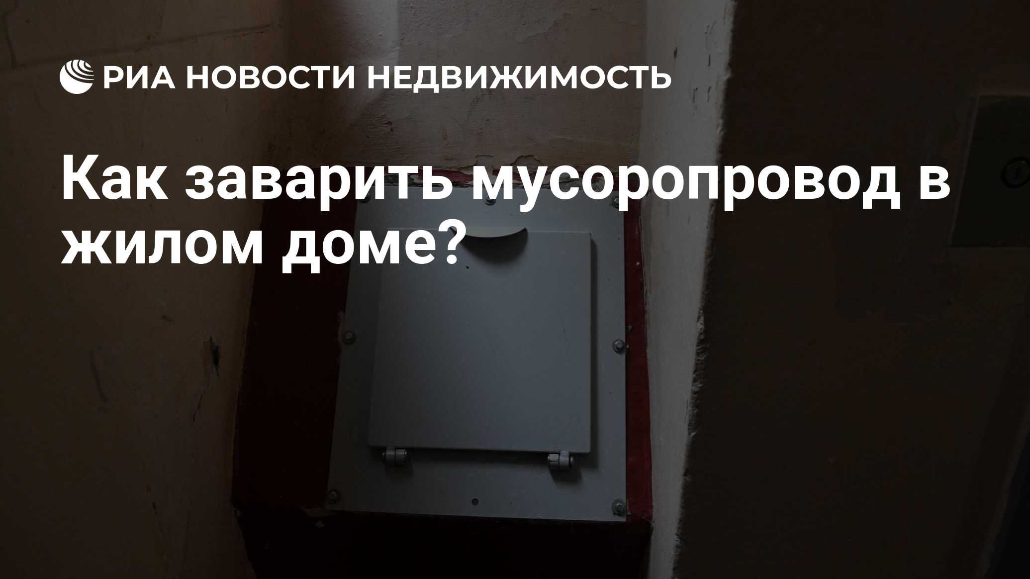 Как заварить мусоропровод в жилом доме? - Недвижимость РИА Новости,  05.09.2019