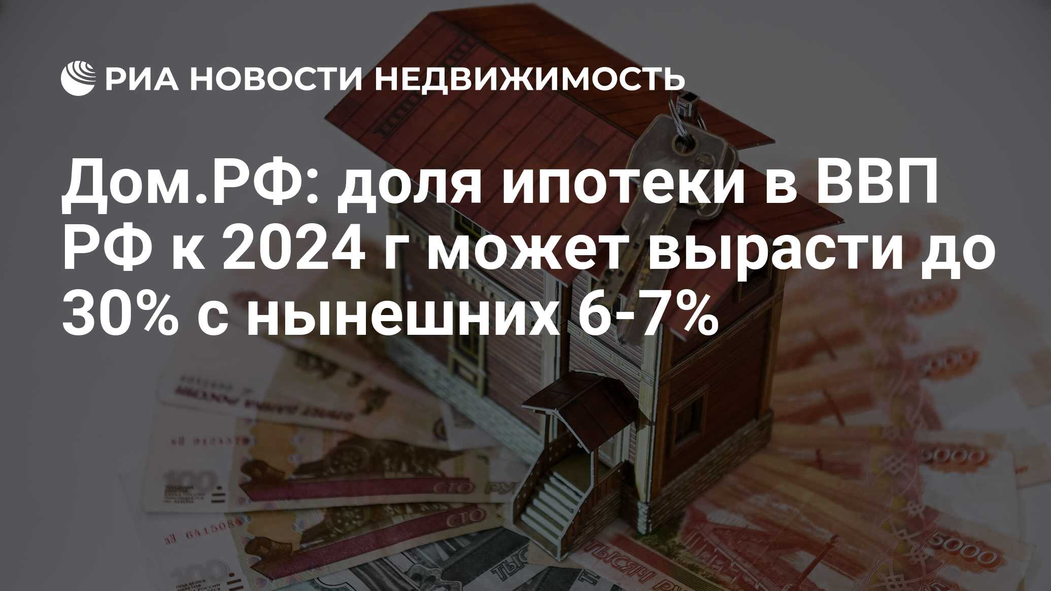 Дом.РФ: доля ипотеки в ВВП РФ к 2024 г может вырасти до 30% с нынешних 6-7%  - Недвижимость РИА Новости, 03.03.2020