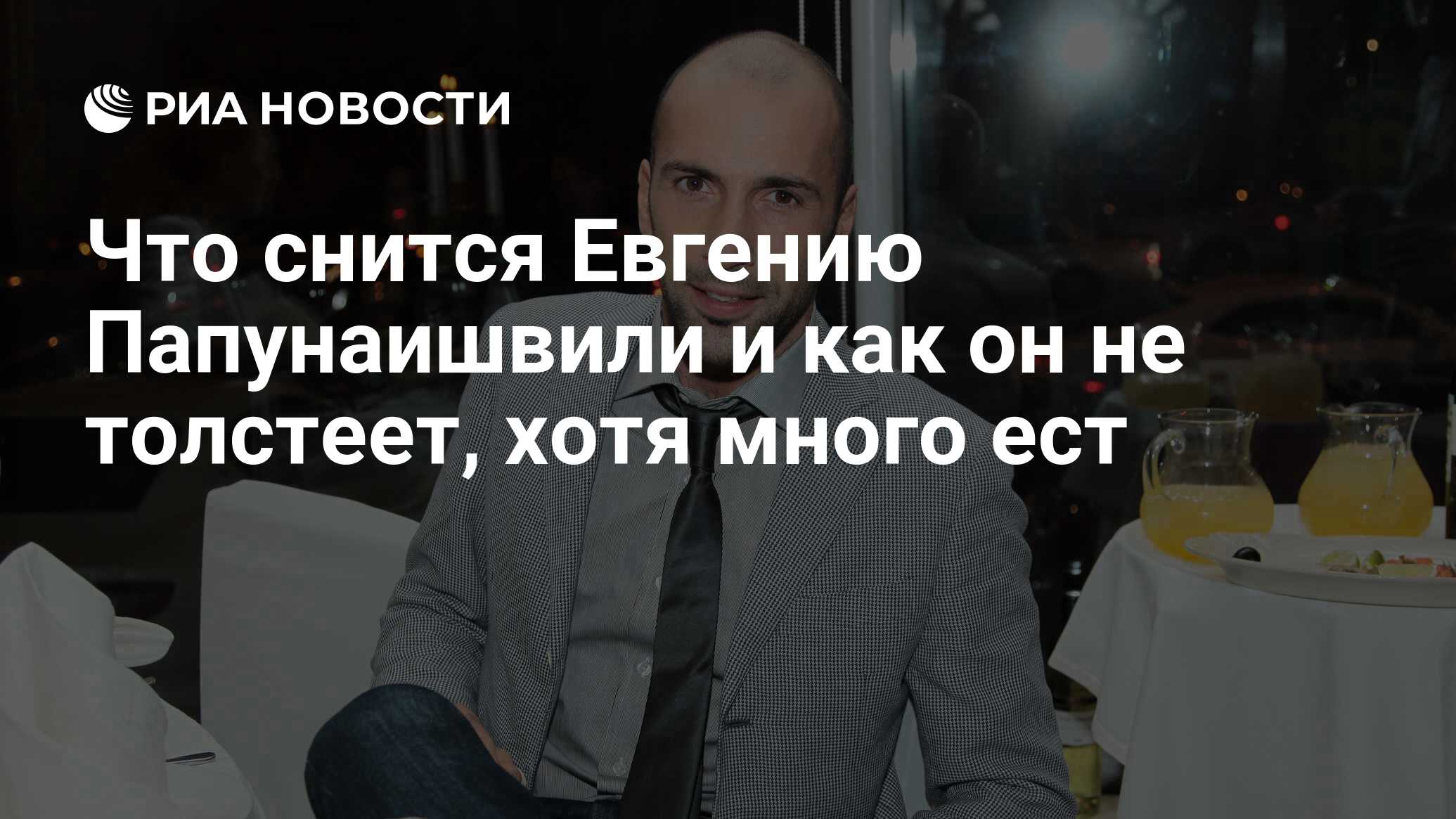 Что снится Евгению Папунаишвили и как он не толстеет, хотя много ест - РИА  Новости, 25.11.2019