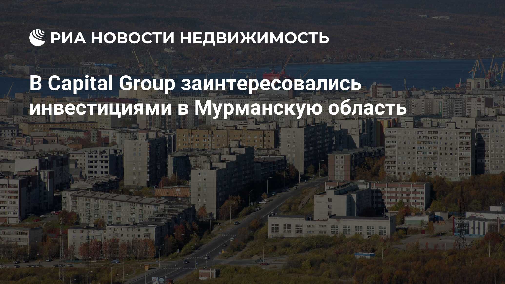 В Capital Group заинтересовались инвестициями в Мурманскую область -  Недвижимость РИА Новости, 08.10.2019