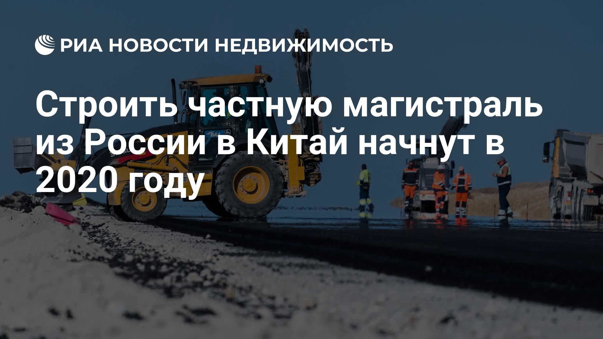 Строить частную магистраль из России в Китай начнут в 2020 году -  Недвижимость РИА Новости, 10.10.2019