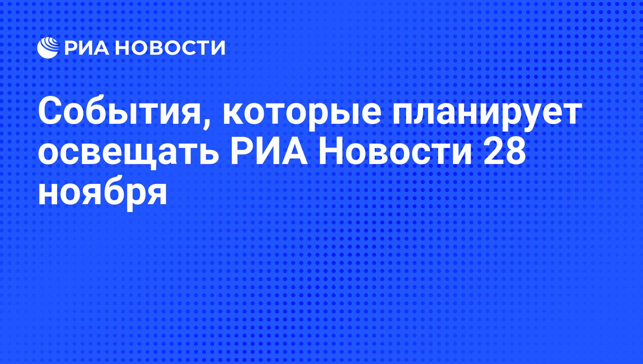 События, которые планирует освещать РИА Новости 28 ноября - РИА Новости,  27.11.2008