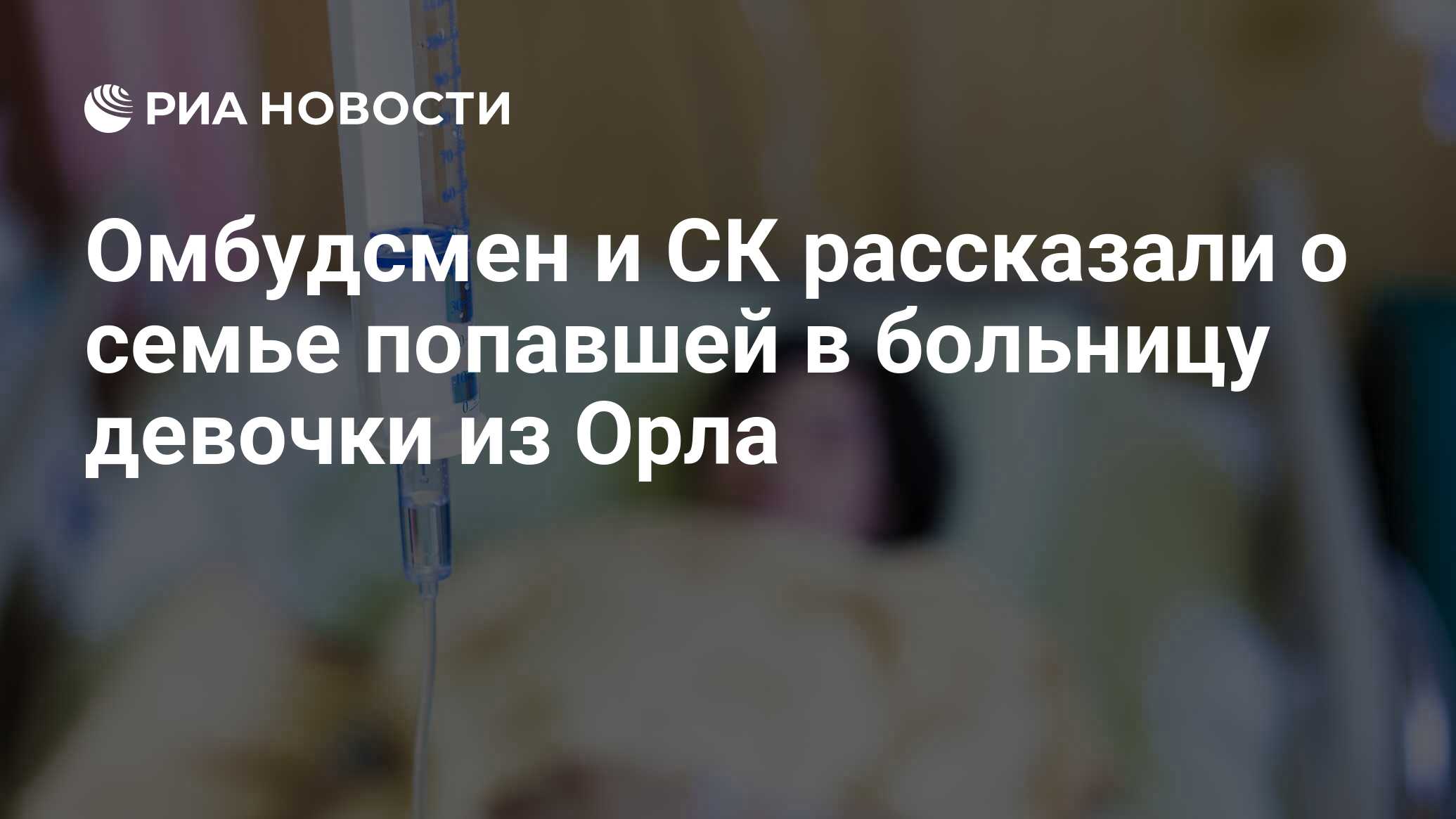 Омбудсмен и СК рассказали о семье попавшей в больницу девочки из Орла - РИА  Новости, 03.03.2020