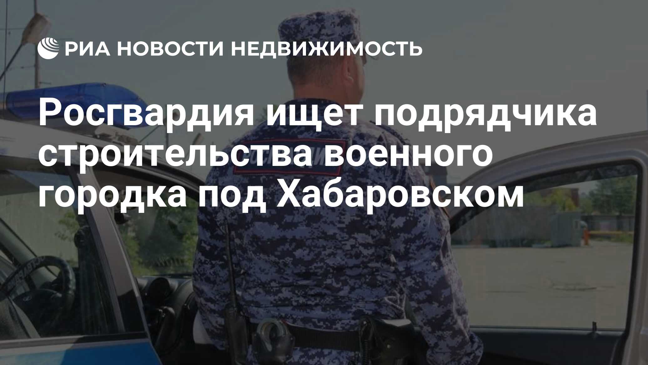 Росгвардия ищет подрядчика строительства военного городка под Хабаровском -  Недвижимость РИА Новости, 29.10.2019